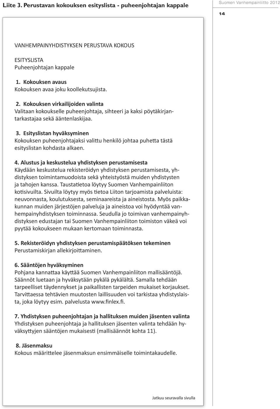 Esityslistan hyväksyminen Kokouksen puheenjohtajaksi valittu henkilö johtaa puhetta tästä esityslistan kohdasta alkaen. 4.