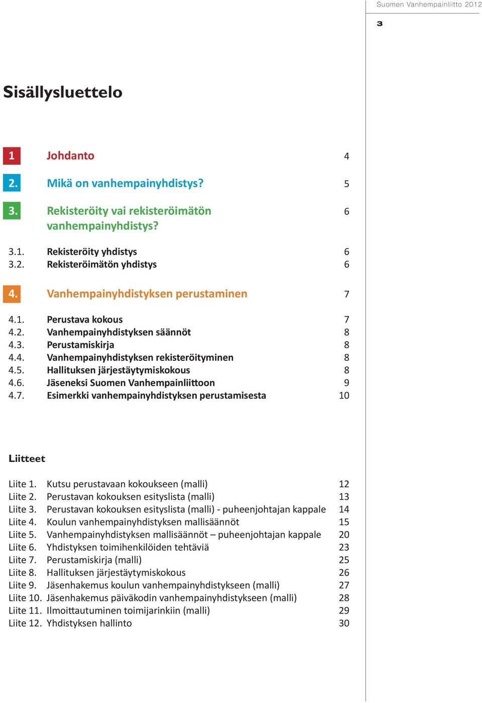 Hallituksen järjestäytymiskokous 8 4.6. Jäseneksi Suomen Vanhempainliittoon 9 4.7. Esimerkki vanhempainyhdistyksen perustamisesta 10 Liitteet Liite 1. Kutsu perustavaan kokoukseen (malli) 12 Liite 2.