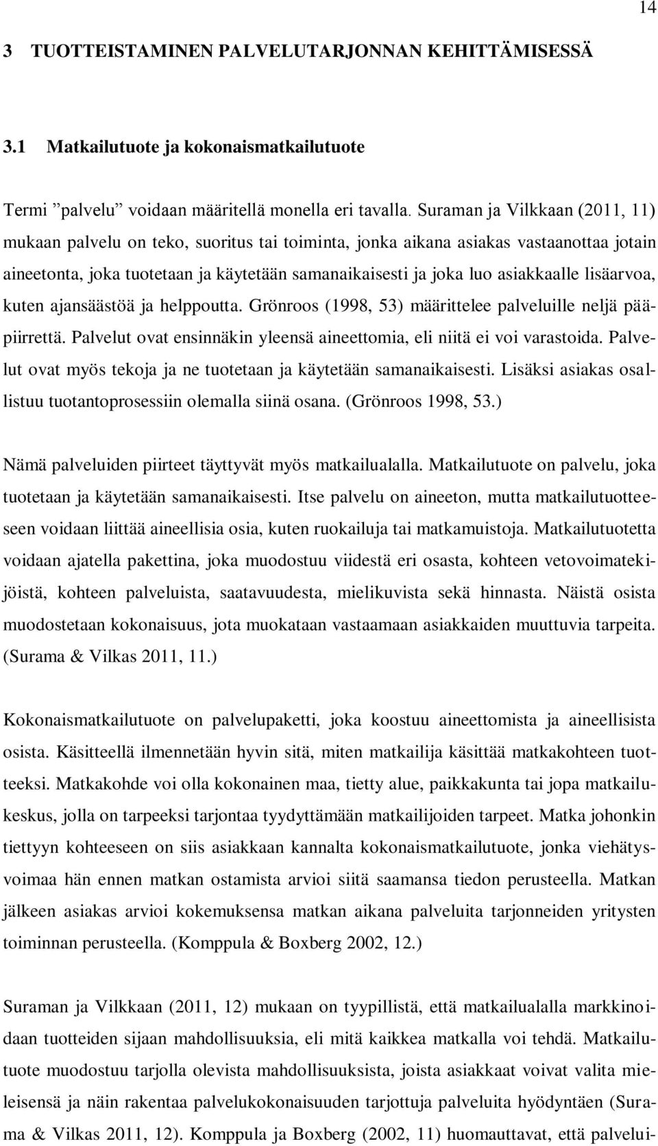 lisäarvoa, kuten ajansäästöä ja helppoutta. Grönroos (1998, 53) määrittelee palveluille neljä pääpiirrettä. Palvelut ovat ensinnäkin yleensä aineettomia, eli niitä ei voi varastoida.