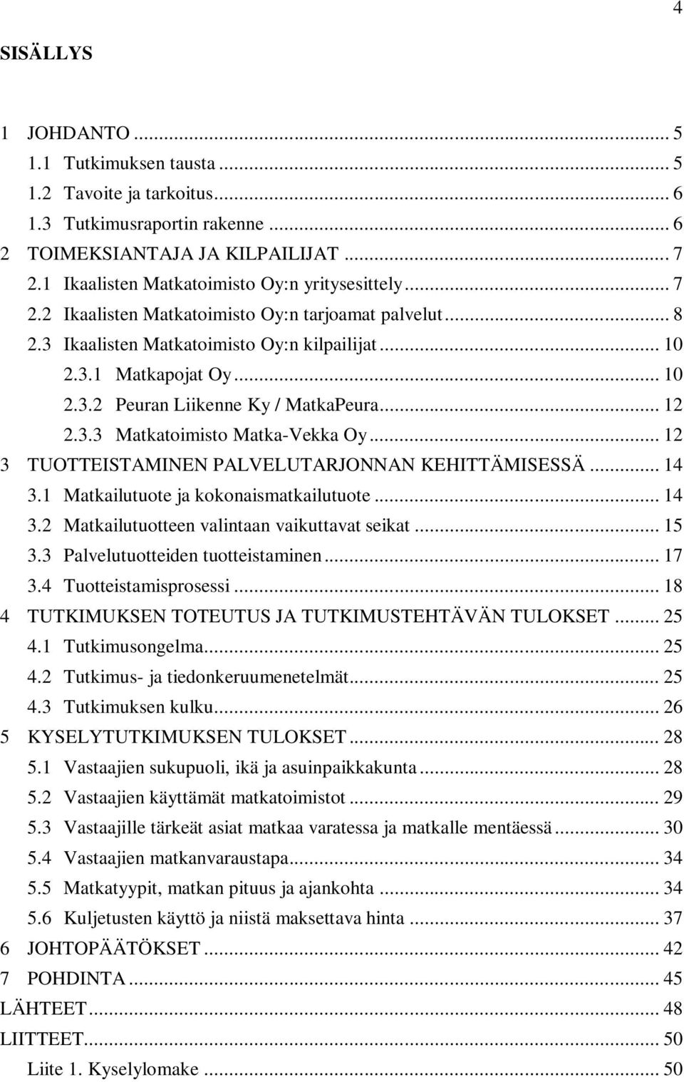 .. 12 2.3.3 Matkatoimisto Matka-Vekka Oy... 12 3 TUOTTEISTAMINEN PALVELUTARJONNAN KEHITTÄMISESSÄ... 14 3.1 Matkailutuote ja kokonaismatkailutuote... 14 3.2 Matkailutuotteen valintaan vaikuttavat seikat.