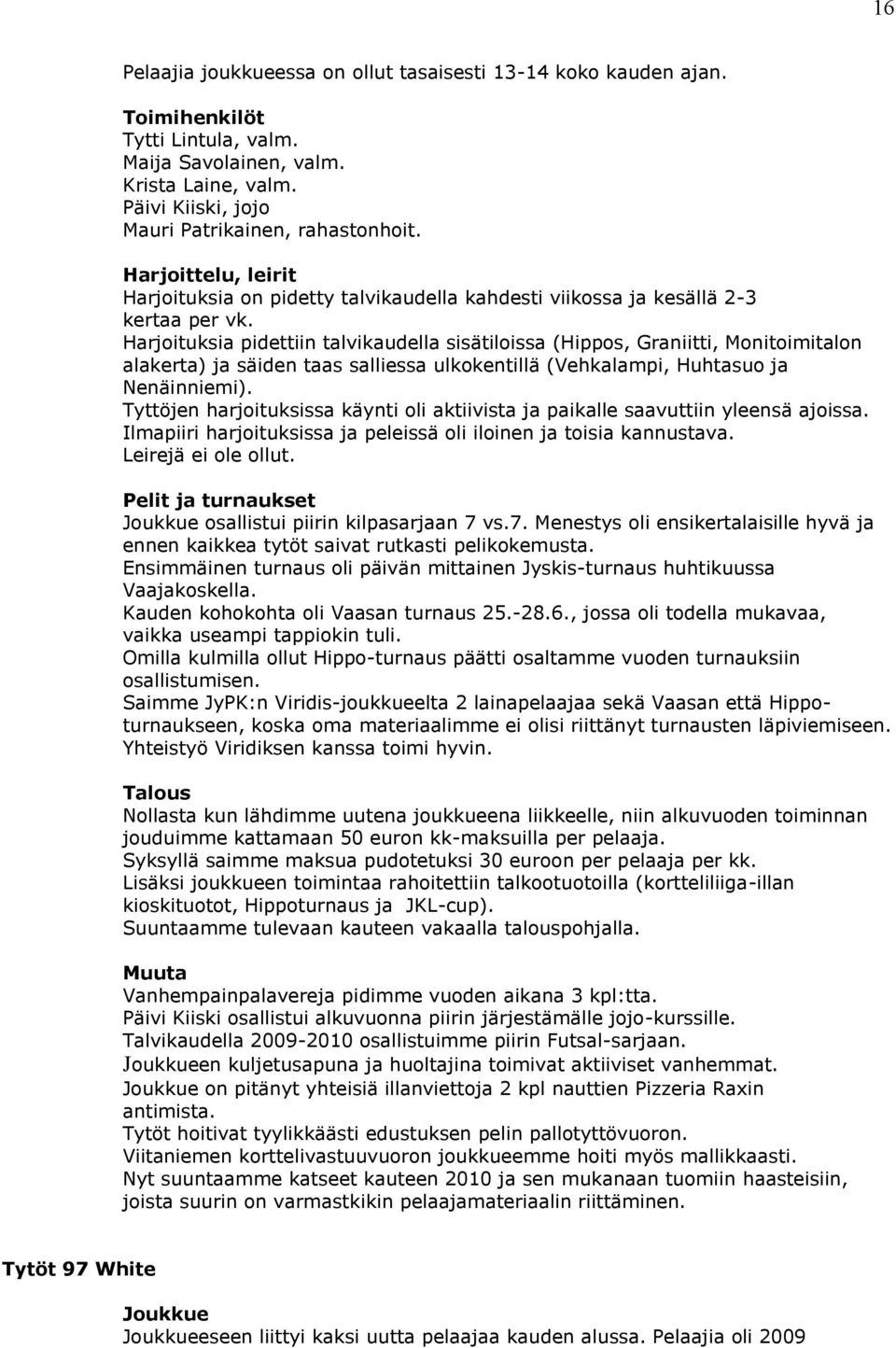 Harjoituksia pidettiin talvikaudella sisätiloissa (Hippos, Graniitti, Monitoimitalon alakerta) ja säiden taas salliessa ulkokentillä (Vehkalampi, Huhtasuo ja Nenäinniemi).