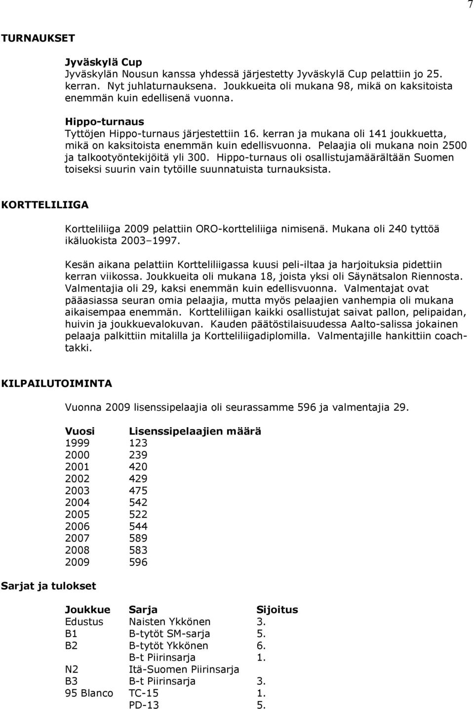 kerran ja mukana oli 141 joukkuetta, mikä on kaksitoista enemmän kuin edellisvuonna. Pelaajia oli mukana noin 2500 ja talkootyöntekijöitä yli 300.