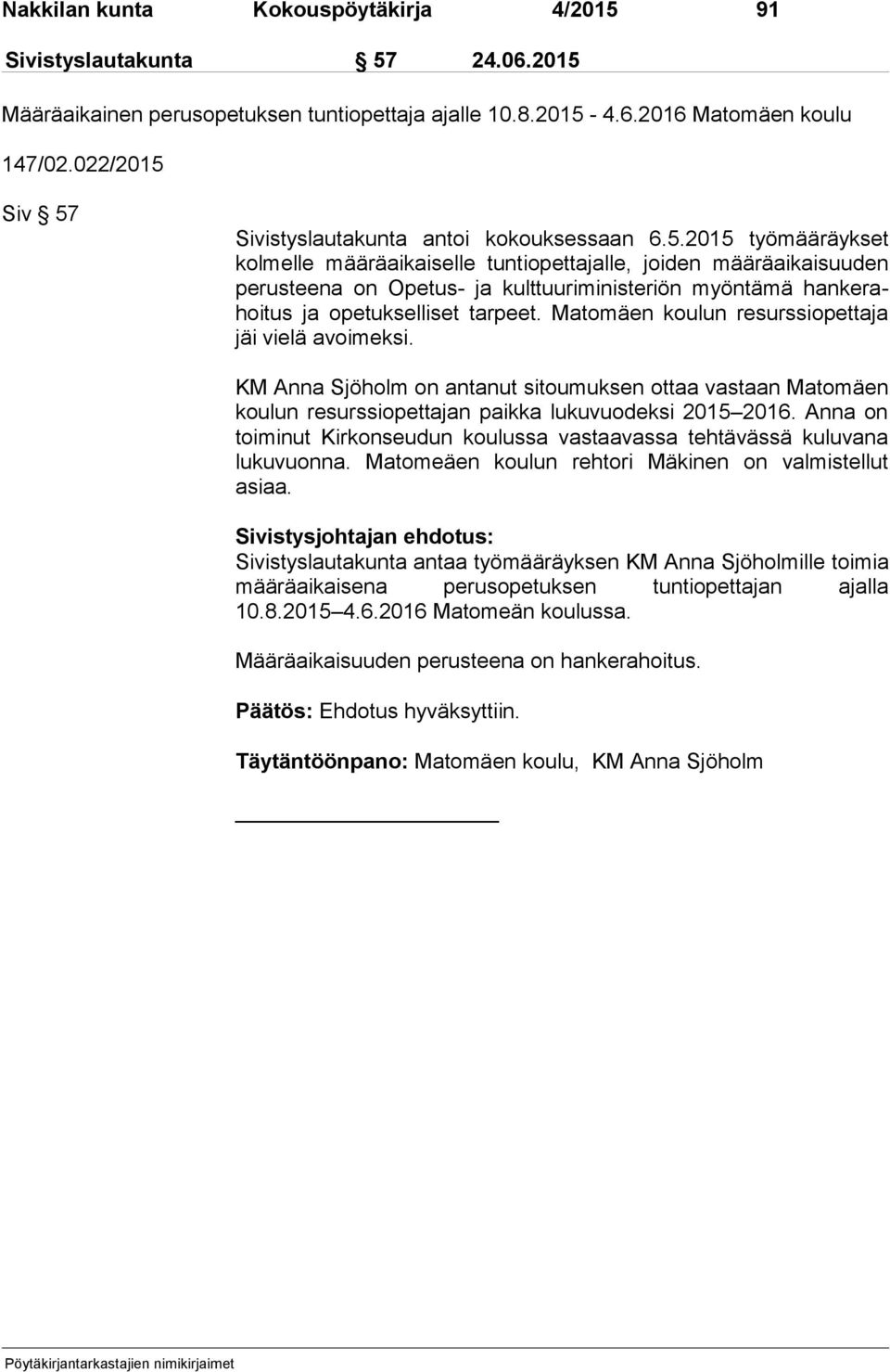 Matomäen kou lun resurssiopettaja jäi vielä avoimeksi. KM Anna Sjöholm on antanut sitoumuksen ottaa vastaan Matomäen kou lun resurssiopettajan paikka lukuvuodeksi 2015 2016.