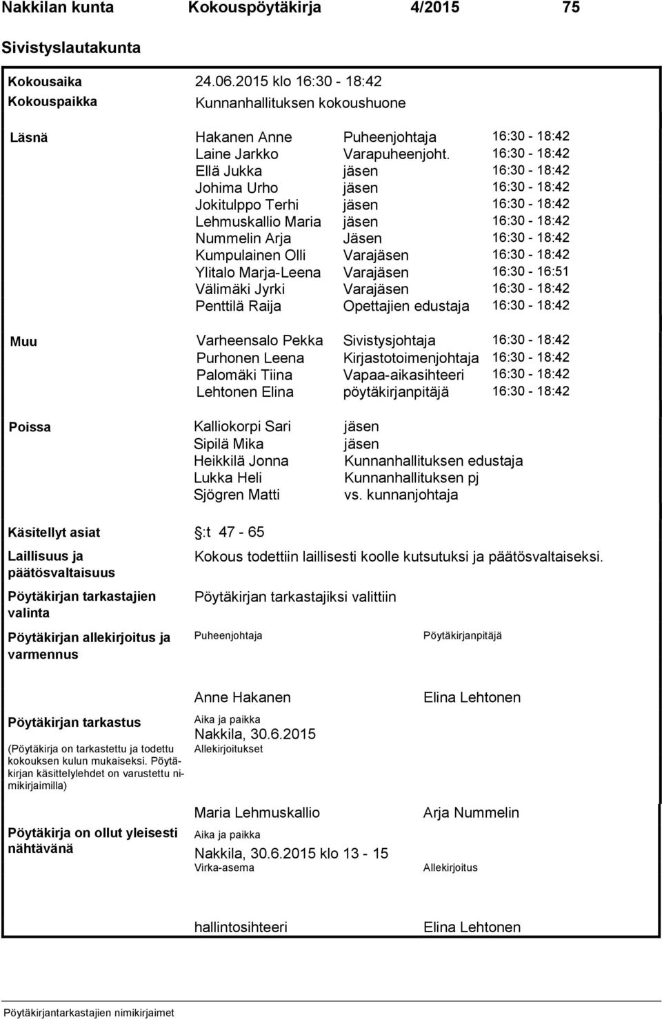 16:30-18:42 Ellä Jukka jäsen 16:30-18:42 Johima Urho jäsen 16:30-18:42 Jokitulppo Terhi jäsen 16:30-18:42 Lehmuskallio Maria jäsen 16:30-18:42 Nummelin Arja Jäsen 16:30-18:42 Kumpulainen Olli