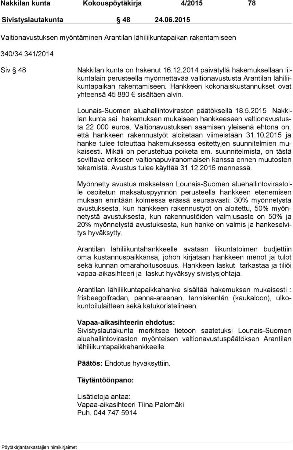 Hankkeen kokonaiskustannukset ovat yh teen sä 45 880 sisältäen alvin. Lounais-Suomen aluahallintoviraston päätöksellä 18.5.2015 Nak kilan kunta sai hakemuksen mukaiseen hankkeeseen val tion avus tusta 22 000 euroa.