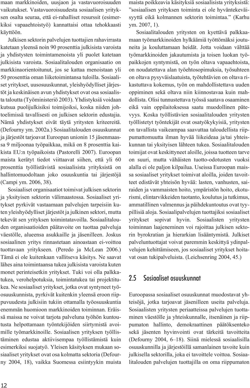 Julkisen sektorin palvelujen tuottajien rahavirrasta katetaan yleensä noin 90 prosenttia julkisista varoista ja yhdistysten toimintamenoista yli puolet katetaan julkisista varoista.