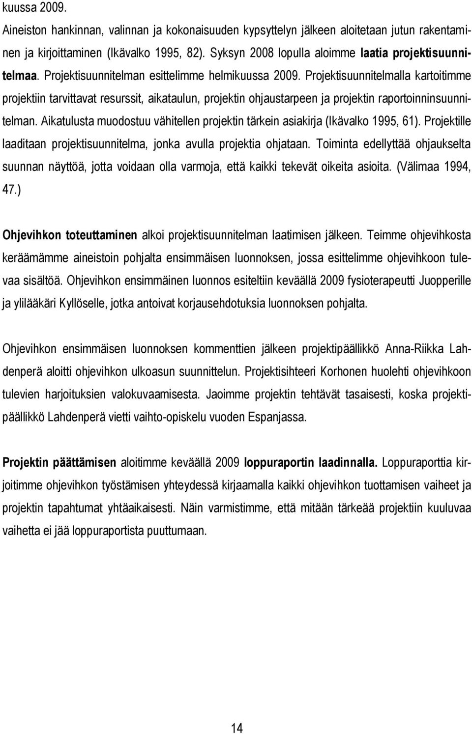 Projektisuunnitelmalla kartoitimme projektiin tarvittavat resurssit, aikataulun, projektin ohjaustarpeen ja projektin raportoinninsuunnitelman.