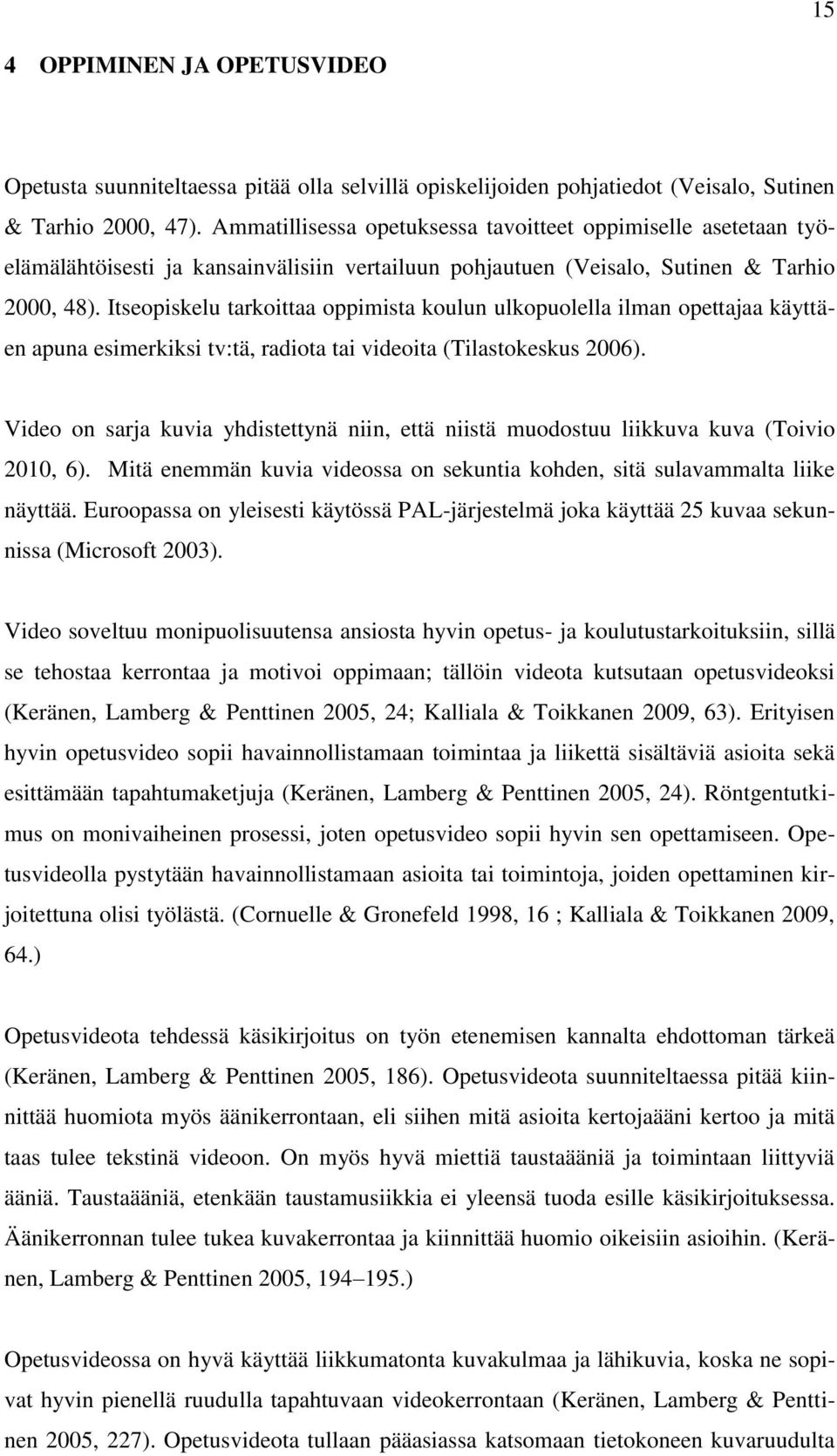 Itseopiskelu tarkoittaa oppimista koulun ulkopuolella ilman opettajaa käyttäen apuna esimerkiksi tv:tä, radiota tai videoita (Tilastokeskus 2006).