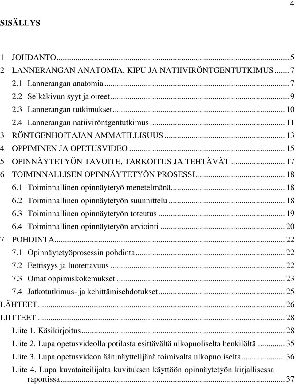 .. 17 6 TOIMINNALLISEN OPINNÄYTETYÖN PROSESSI... 18 6.1 Toiminnallinen opinnäytetyö menetelmänä... 18 6.2 Toiminnallinen opinnäytetyön suunnittelu... 18 6.3 Toiminnallinen opinnäytetyön toteutus.