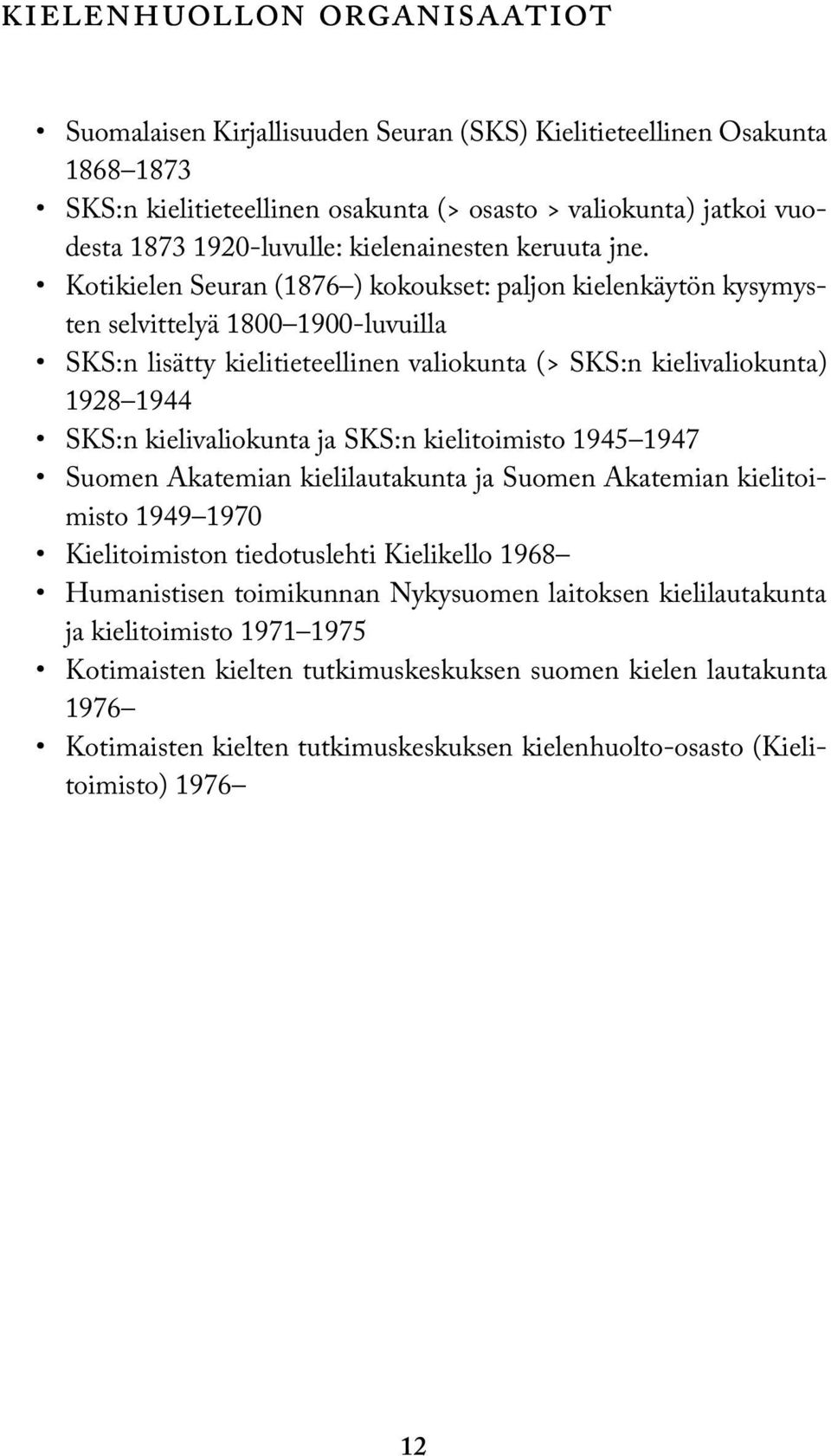 Kotikielen Seuran (1876 ) kokoukset: paljon kielenkäytön kysymysten selvittelyä 1800 1900-luvuilla SKS:n lisätty kielitieteellinen valiokunta (> SKS:n kielivaliokunta) 1928 1944 SKS:n kielivaliokunta
