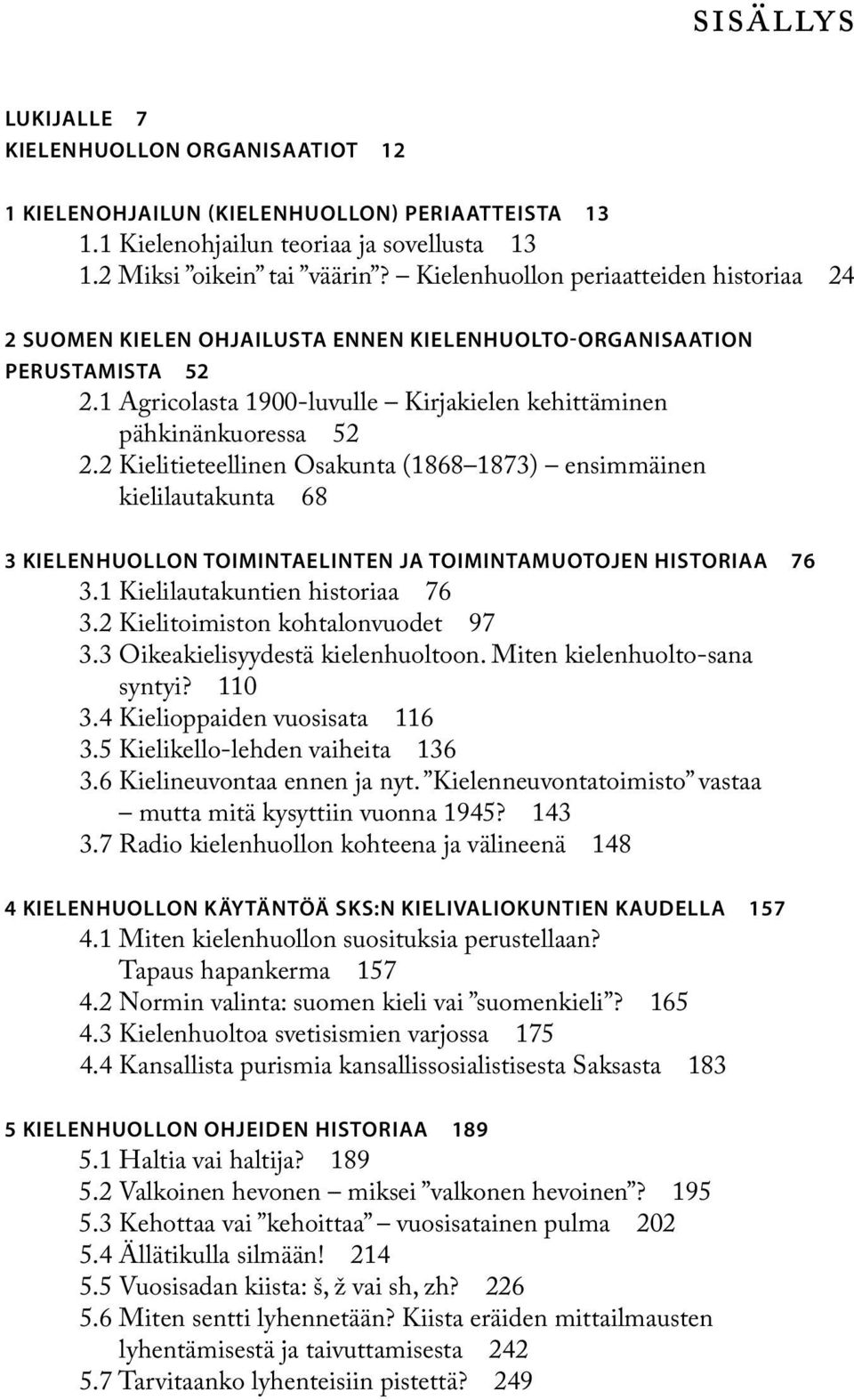 2 Kielitieteellinen Osakunta (1868 1873) ensimmäinen kielilautakunta 68 3 KIELENHUOLLON TOIMINTAELINTEN JA TOIMINTAMUOTOJEN HISTORIAA 76 3.1 Kielilautakuntien historiaa 76 3.