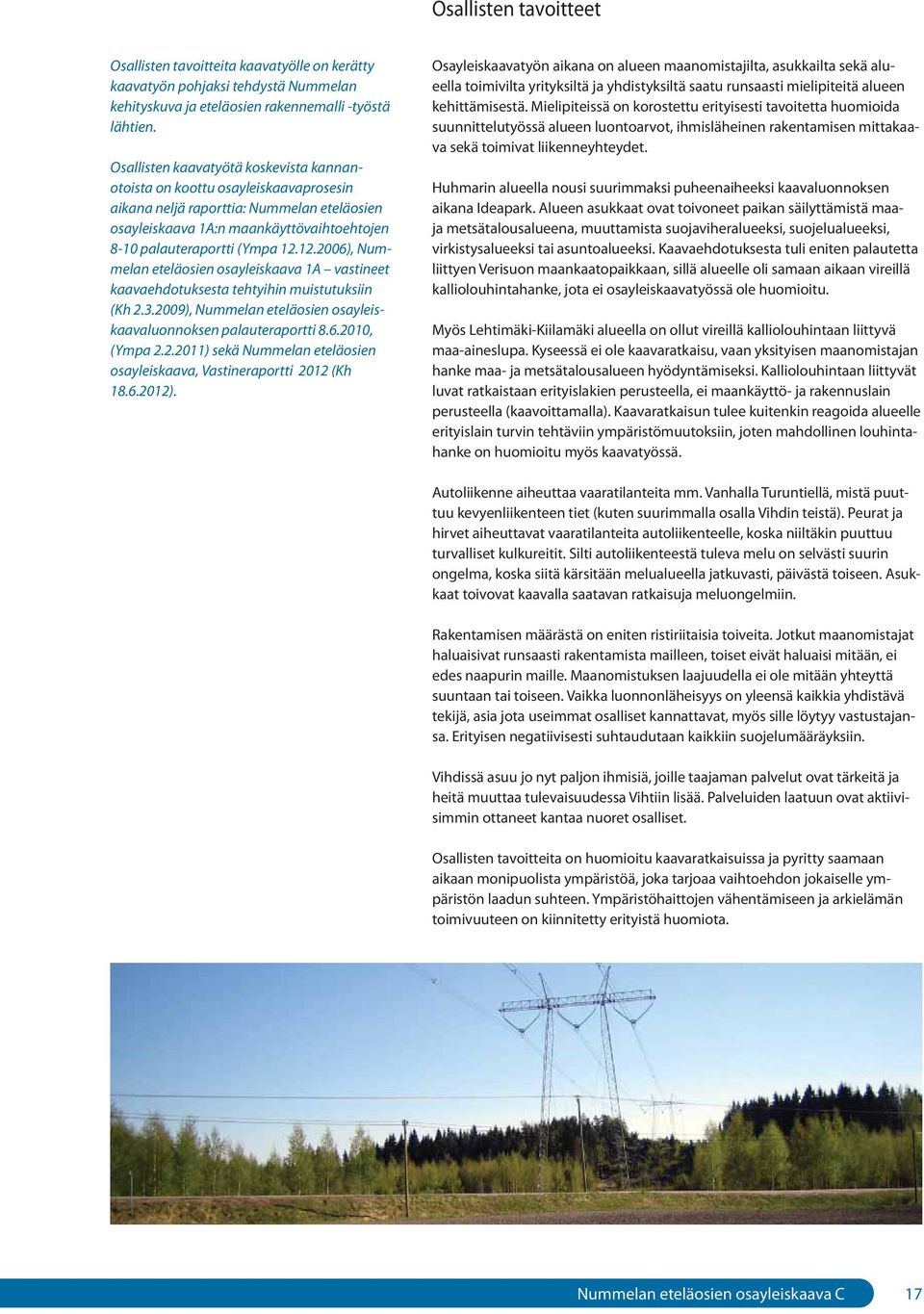 12.2006), Nummelan eteläosien osayleiskaava 1A vastineet kaavaehdotuksesta tehtyihin muistutuksiin (Kh 2.3.2009), Nummelan eteläosien osayleiskaavaluonnoksen palauteraportti 8.6.2010, (Ympa 2.2.2011) sekä Nummelan eteläosien osayleiskaava, Vastineraportti 2012 (Kh 18.