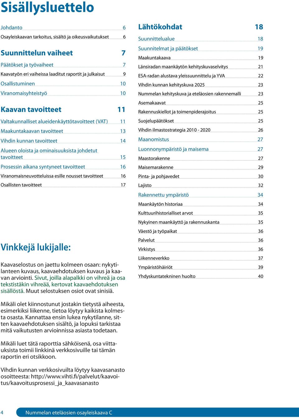 ominaisuuksista johdetut tavoitteet 15 Prosessin aikana syntyneet tavoitteet 16 Viranomaisneuvotteluissa esille nousset tavoitteet 16 Osallisten tavoitteet 17 Vinkkejä lukijalle: Kaavaselostus on