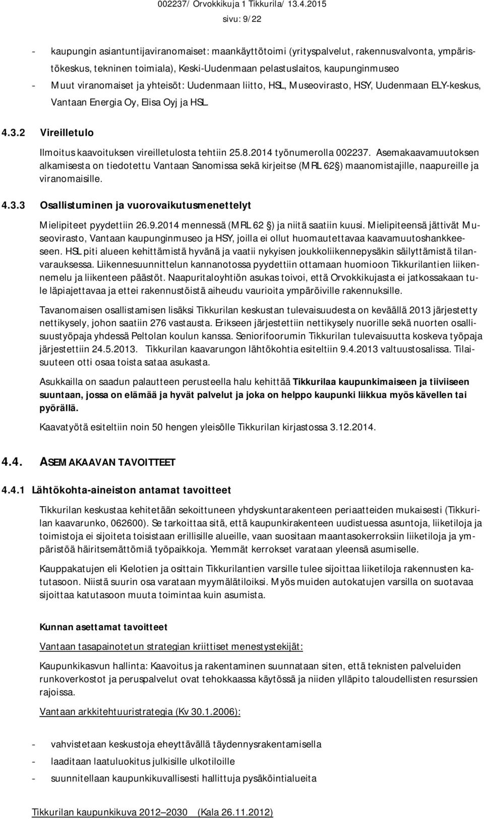 2014 työnumerolla 002237. Asemakaavamuutoksen alkamisesta on tiedotettu Vantaan Sanomissa sekä kirjeitse (MRL 62 ) maanomistajille, naapureille ja viranomaisille. 4.3.3 Osallistuminen ja vuorovaikutusmenettelyt Mielipiteet pyydettiin 26.