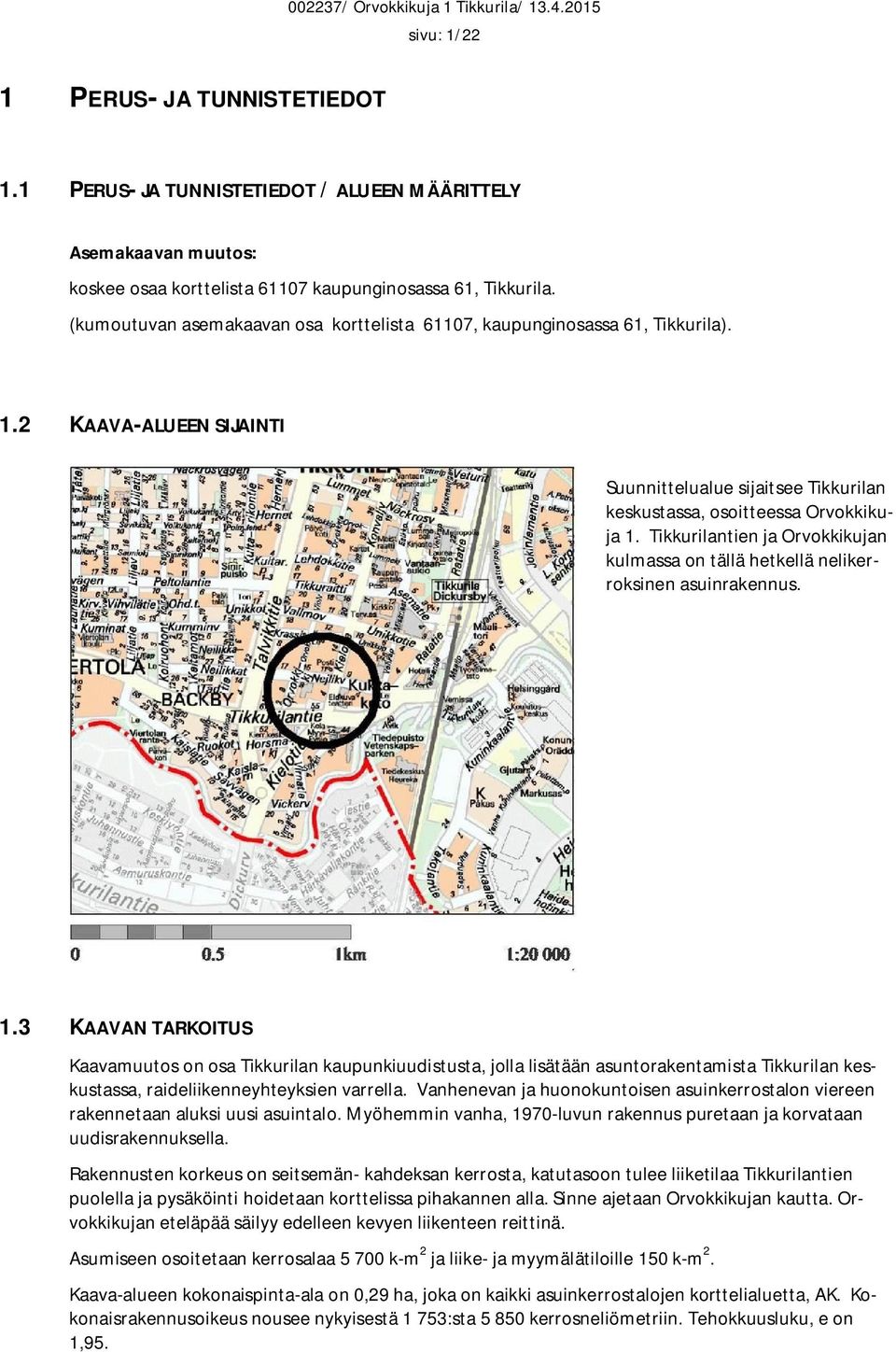 Tikkurilantien ja Orvokkikujan kulmassa on tällä hetkellä nelikerroksinen asuinrakennus. 1.