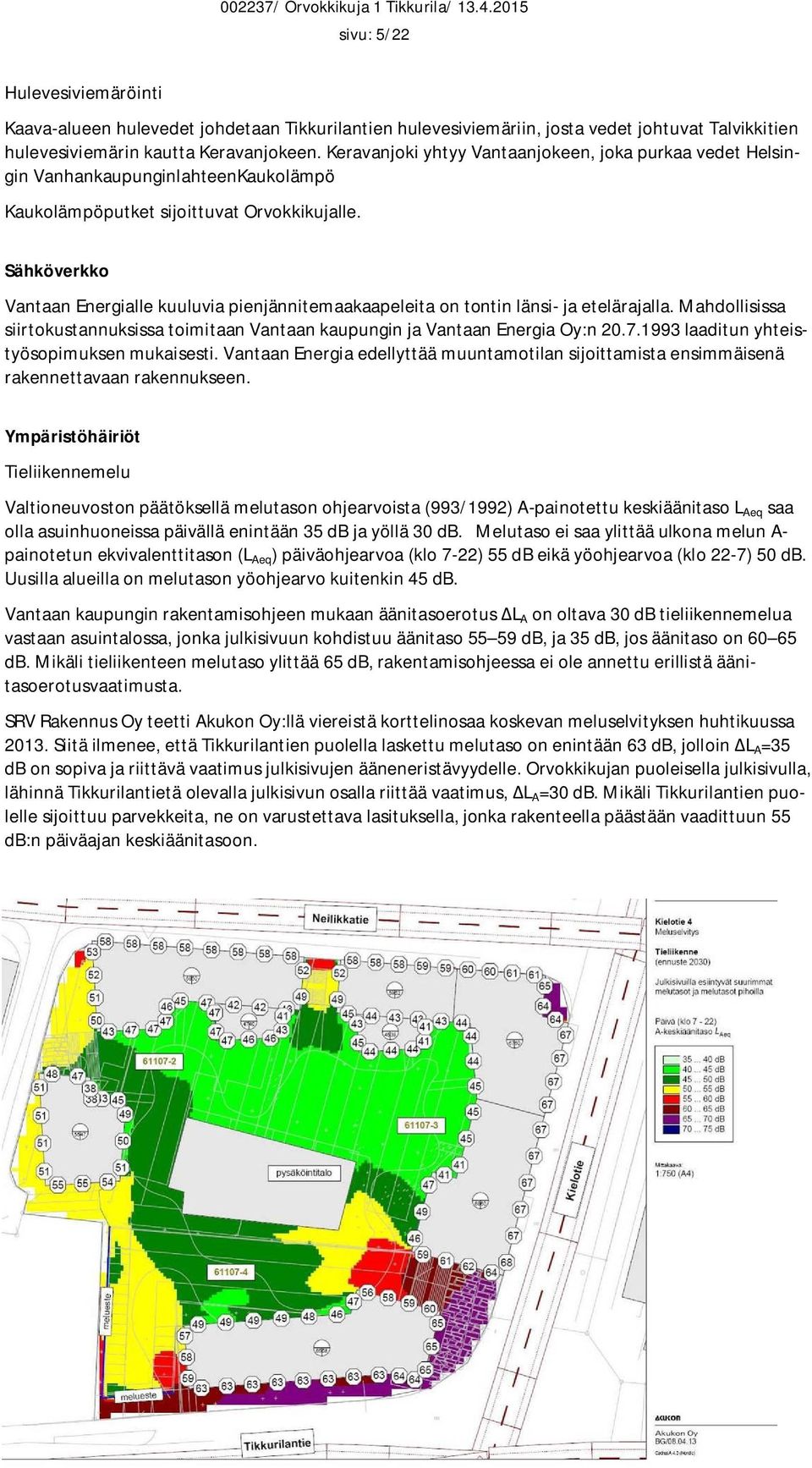 Sähköverkko Vantaan Energialle kuuluvia pienjännitemaakaapeleita on tontin länsi- ja etelärajalla. Mahdollisissa siirtokustannuksissa toimitaan Vantaan kaupungin ja Vantaan Energia Oy:n 20.7.