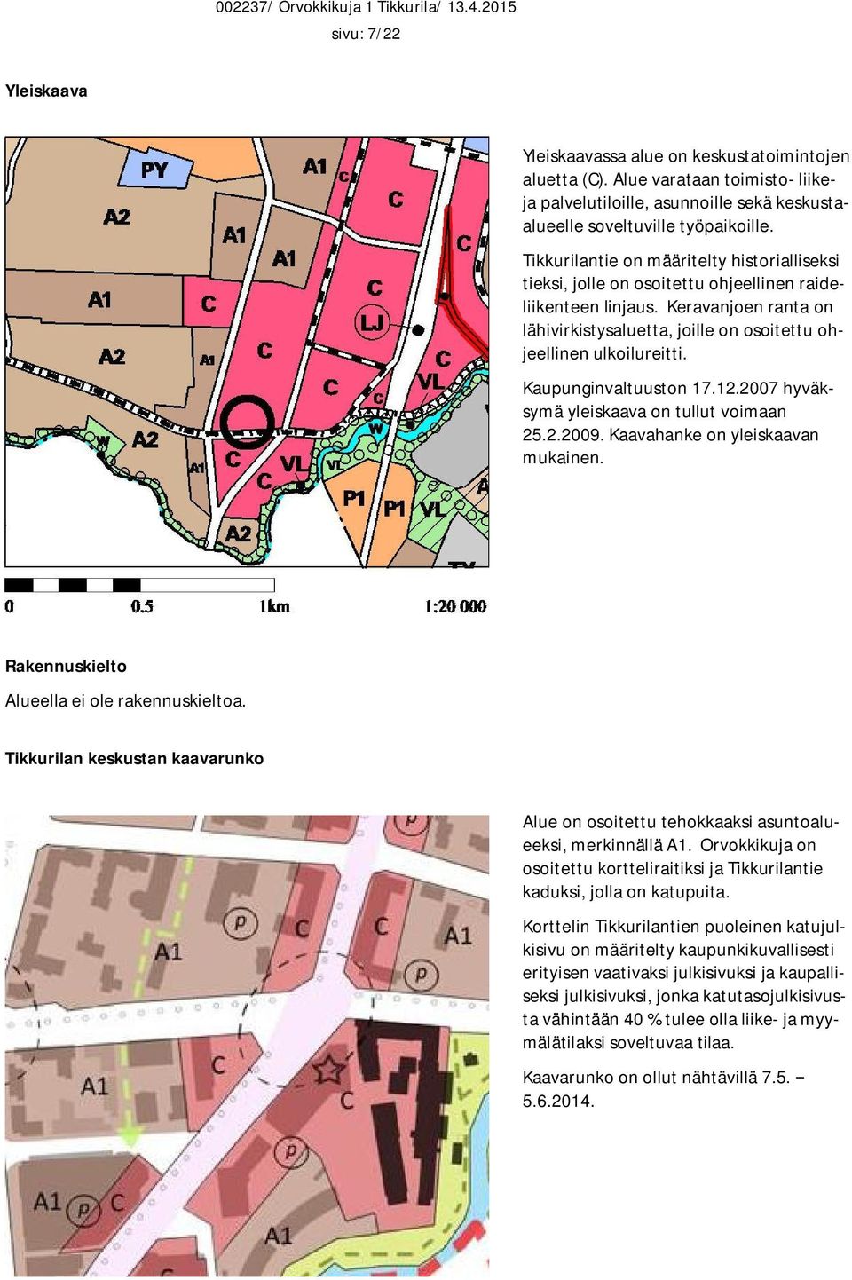 Kaupunginvaltuuston 17.12.2007 hyväksymä yleiskaava on tullut voimaan 25.2.2009. Kaavahanke on yleiskaavan mukainen. Rakennuskielto Alueella ei ole rakennuskieltoa.