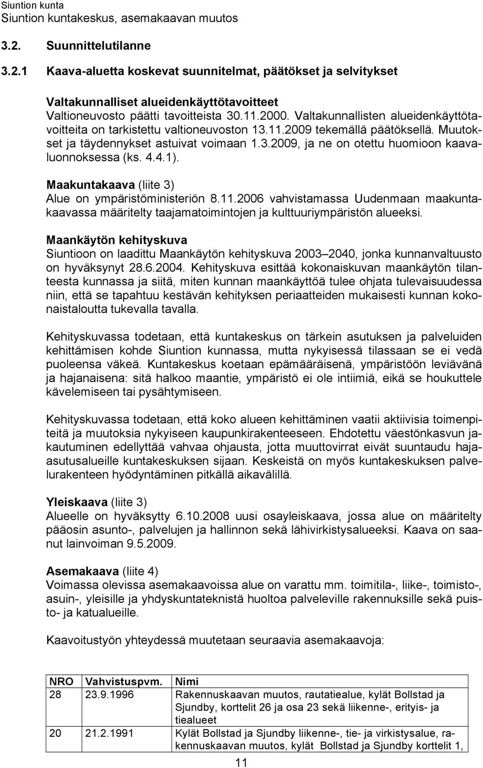 4.4.1). Maakuntakaava (liite 3) Alue on ympäristöministeriön 8.11.2006 vahvistamassa Uudenmaan maakuntakaavassa määritelty taajamatoimintojen ja kulttuuriympäristön alueeksi.