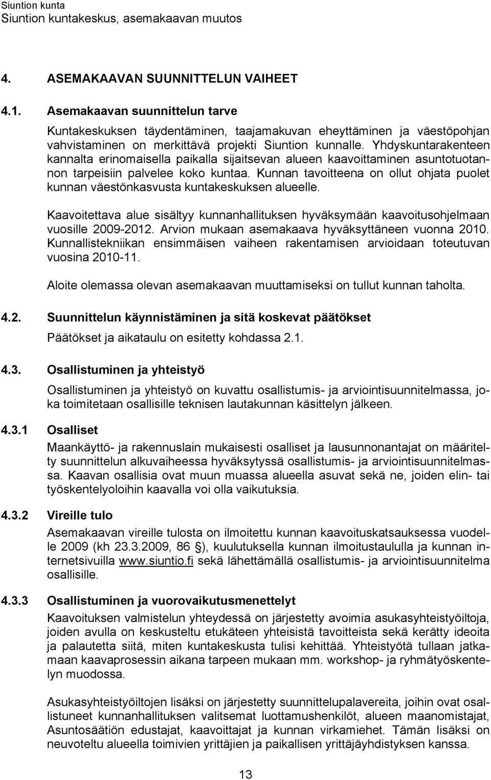 Kunnan tavoitteena on ollut ohjata puolet kunnan väestönkasvusta kuntakeskuksen alueelle. Kaavoitettava alue sisältyy kunnanhallituksen hyväksymään kaavoitusohjelmaan vuosille 2009-2012.