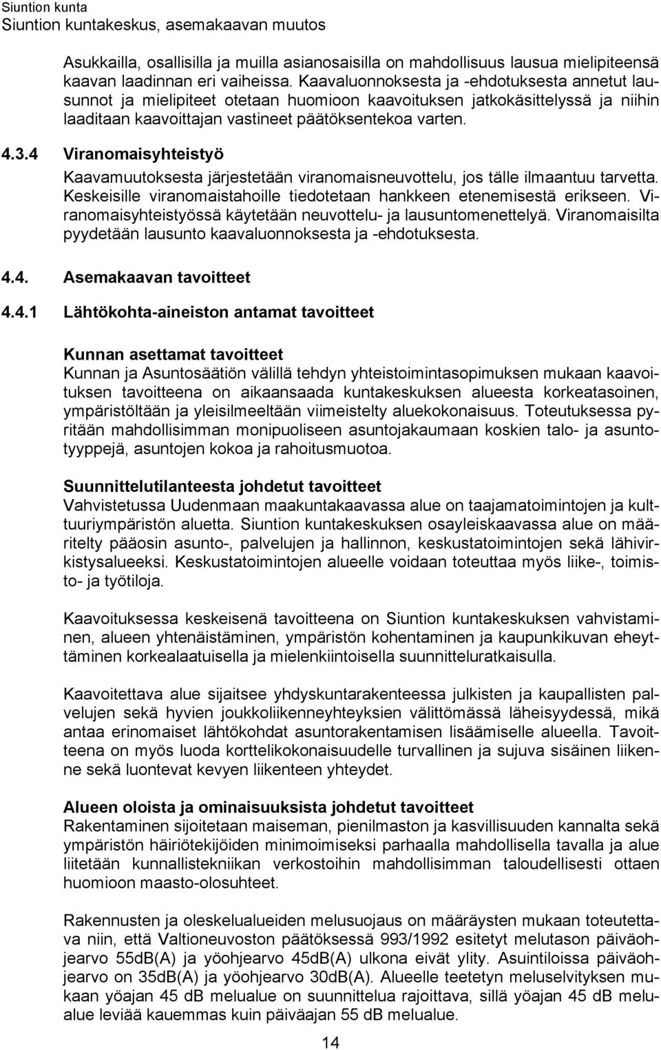 4 Viranomaisyhteistyö Kaavamuutoksesta järjestetään viranomaisneuvottelu, jos tälle ilmaantuu tarvetta. Keskeisille viranomaistahoille tiedotetaan hankkeen etenemisestä erikseen.