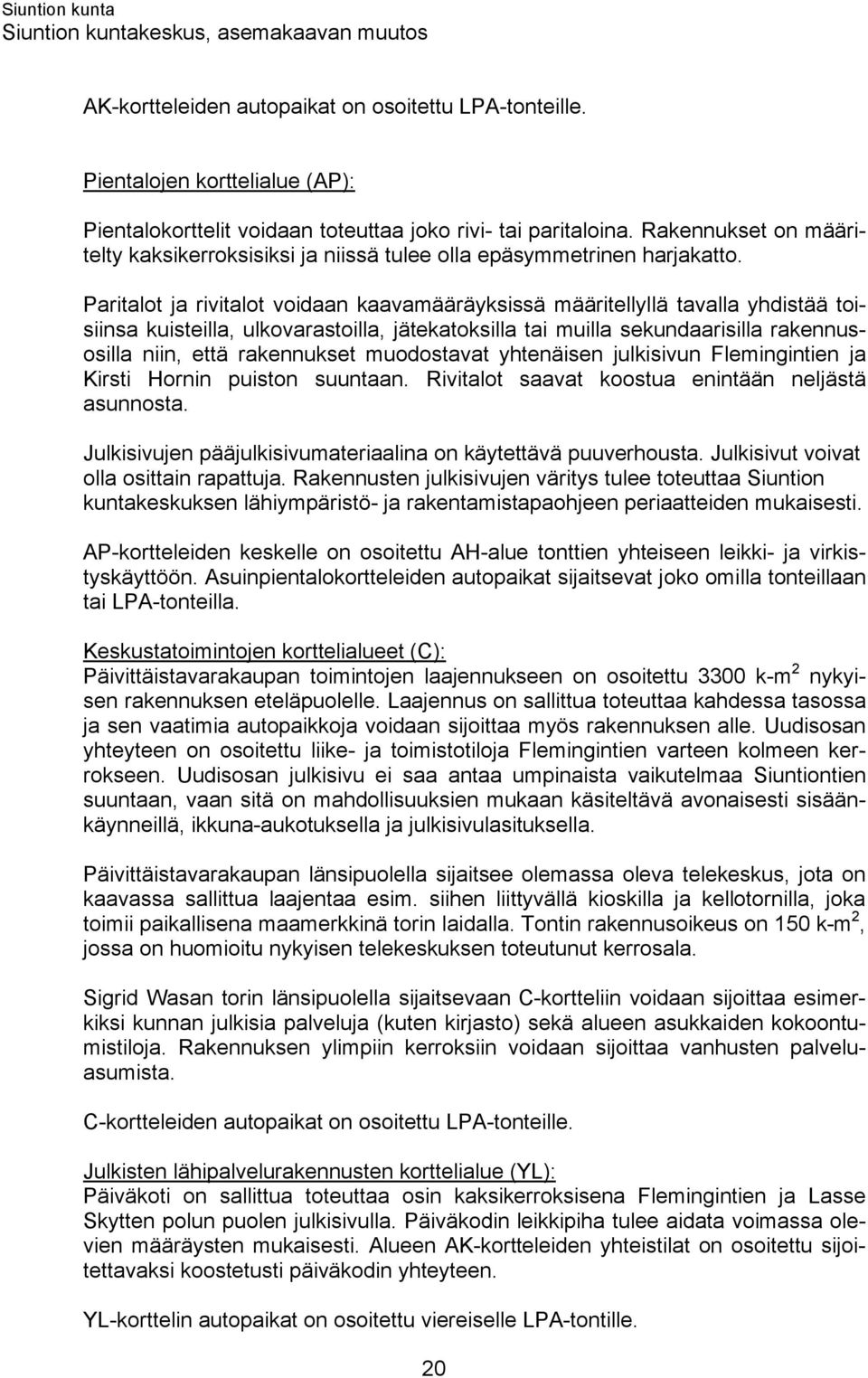 Paritalot ja rivitalot voidaan kaavamääräyksissä määritellyllä tavalla yhdistää toisiinsa kuisteilla, ulkovarastoilla, jätekatoksilla tai muilla sekundaarisilla rakennusosilla niin, että rakennukset