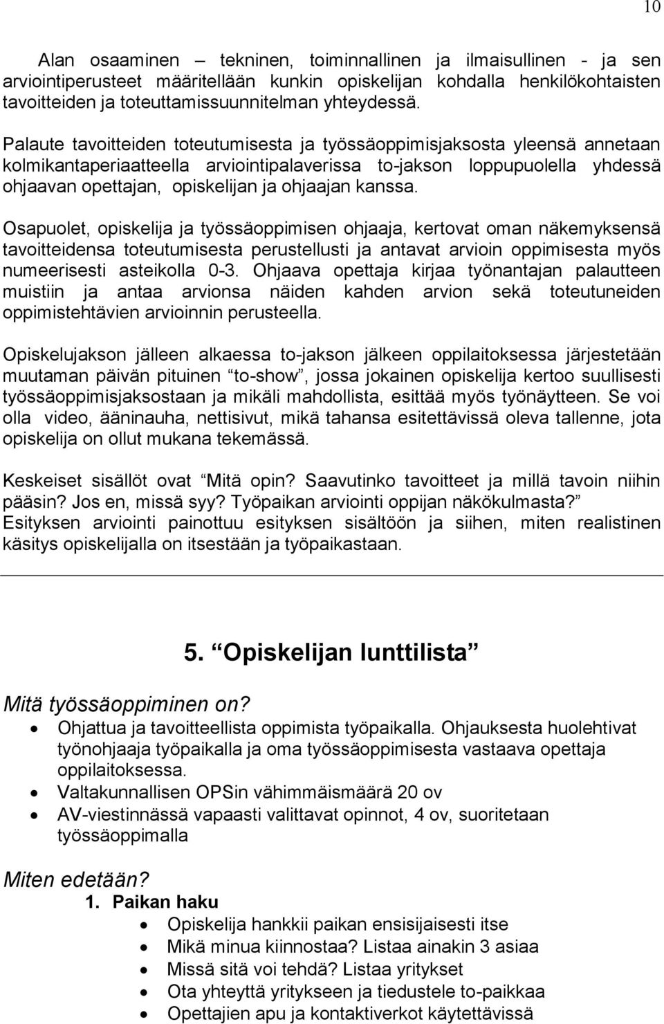 kanssa. Osapuolet, opiskelija ja työssäoppimisen ohjaaja, kertovat oman näkemyksensä tavoitteidensa toteutumisesta perustellusti ja antavat arvioin oppimisesta myös numeerisesti asteikolla 0-3.