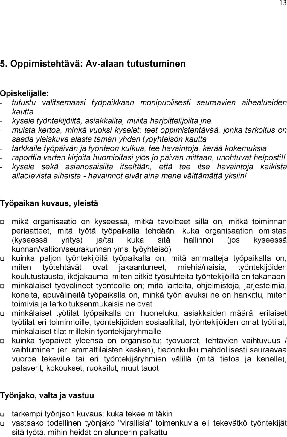 - muista kertoa, minkä vuoksi kyselet: teet oppimistehtävää, jonka tarkoitus on saada yleiskuva alasta tämän yhden työyhteisön kautta - tarkkaile työpäivän ja työnteon kulkua, tee havaintoja, kerää