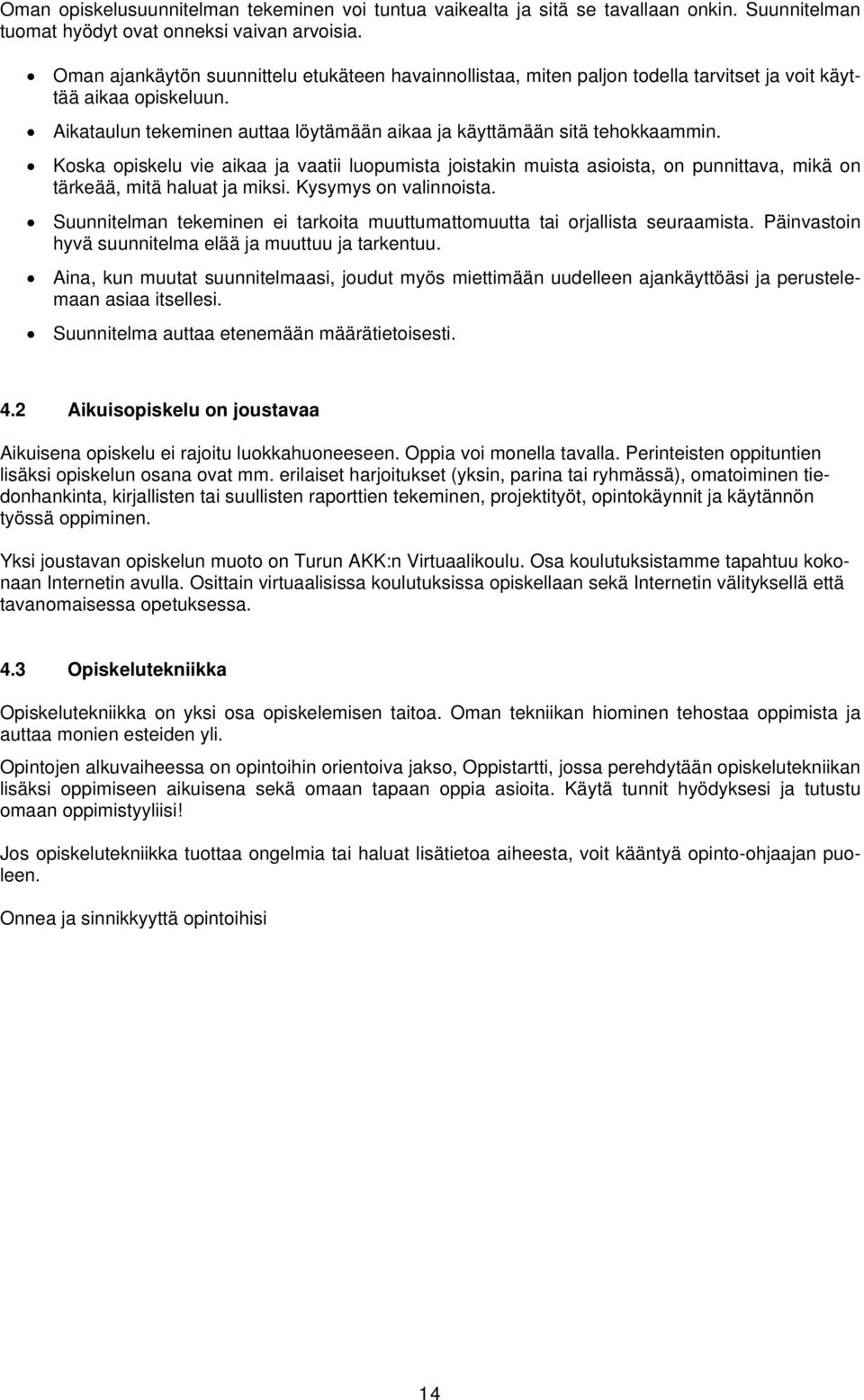 Koska opiskelu vie aikaa ja vaatii luopumista joistakin muista asioista, on punnittava, mikä on tärkeää, mitä haluat ja miksi. Kysymys on valinnoista.