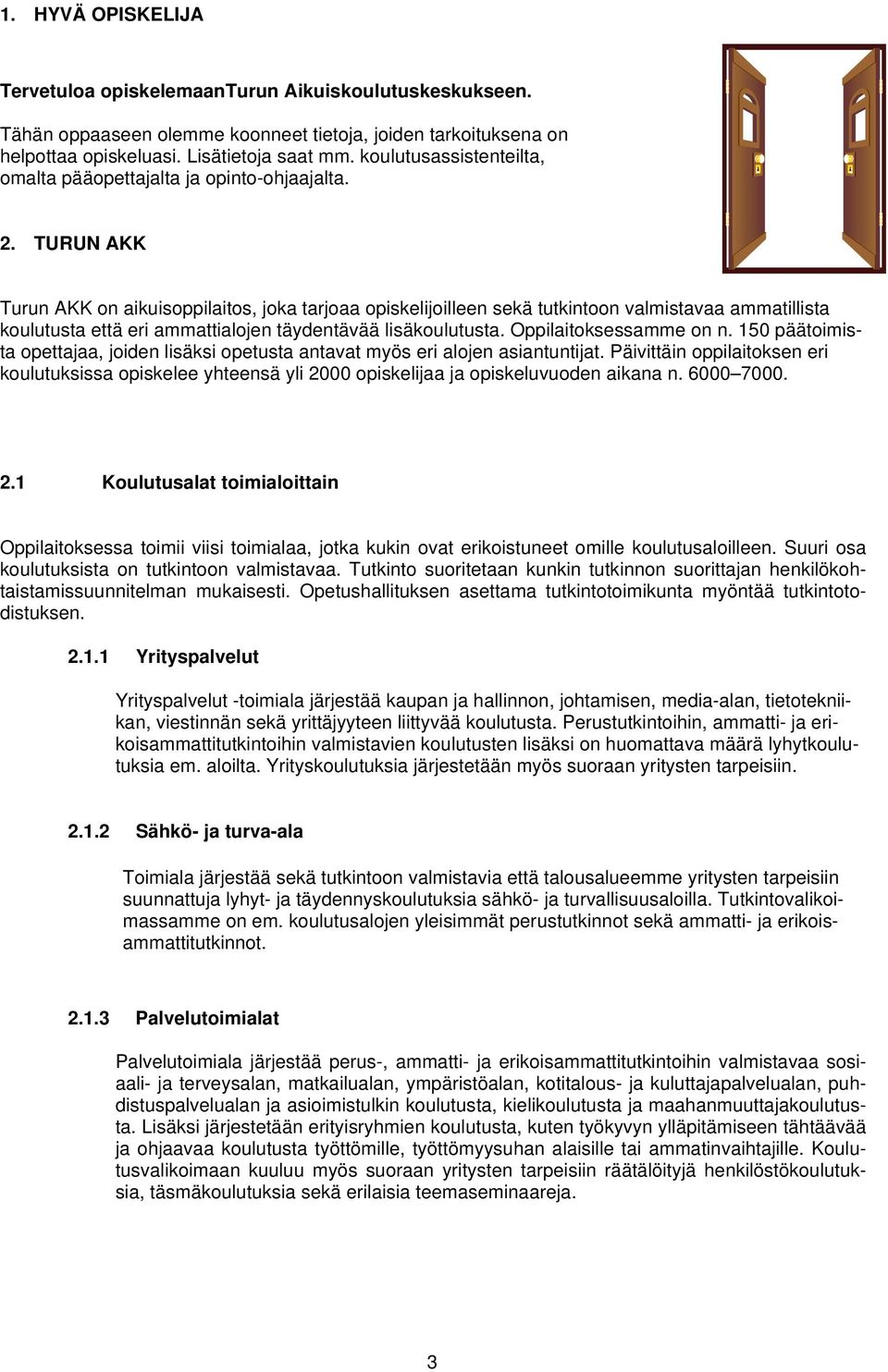 TURUN AKK Turun AKK on aikuisoppilaitos, joka tarjoaa opiskelijoilleen sekä tutkintoon valmistavaa ammatillista koulutusta että eri ammattialojen täydentävää lisäkoulutusta. Oppilaitoksessamme on n.