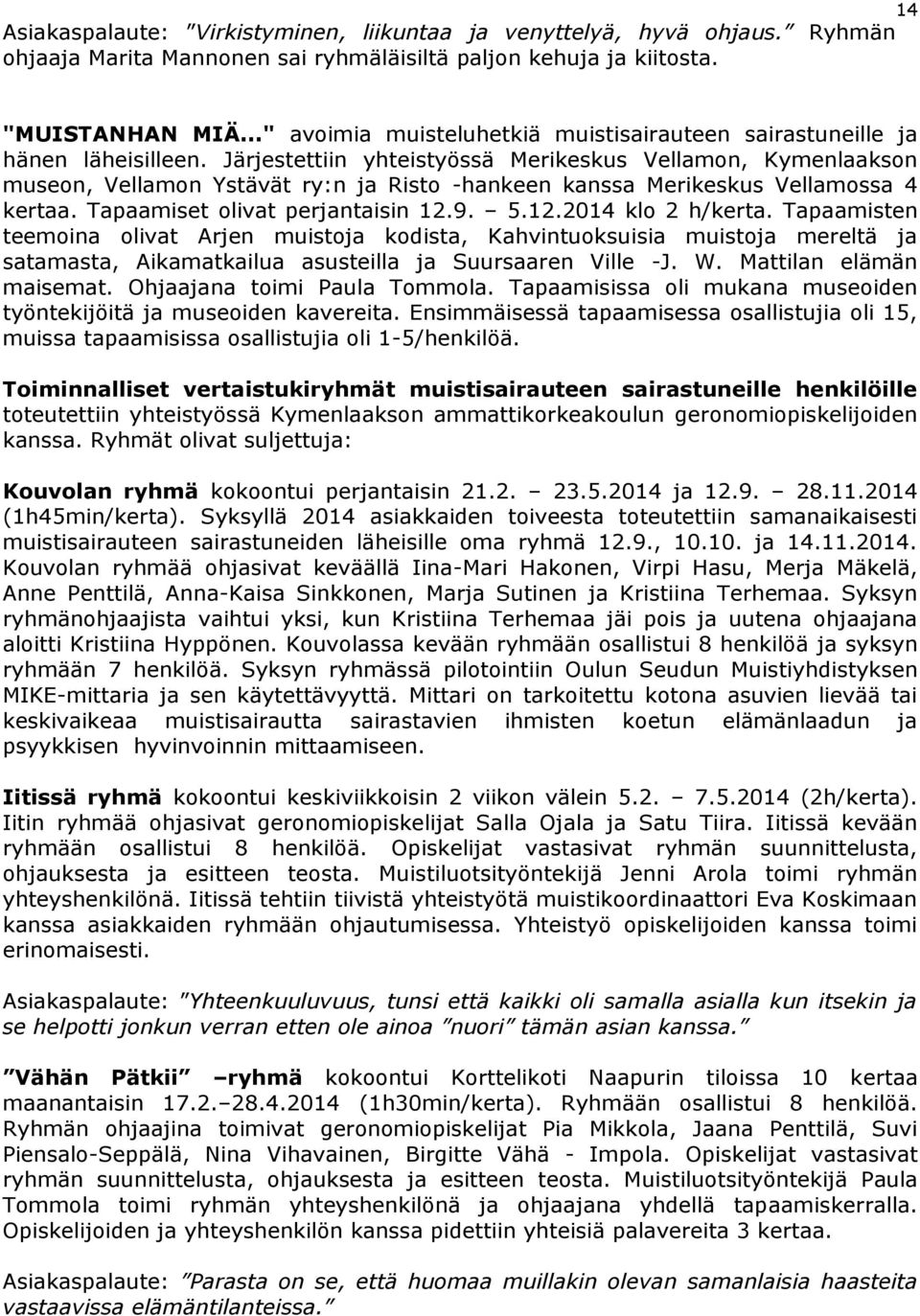 Järjestettiin yhteistyössä Merikeskus Vellamon, Kymenlaakson museon, Vellamon Ystävät ry:n ja Risto -hankeen kanssa Merikeskus Vellamossa 4 kertaa. Tapaamiset olivat perjantaisin 12.