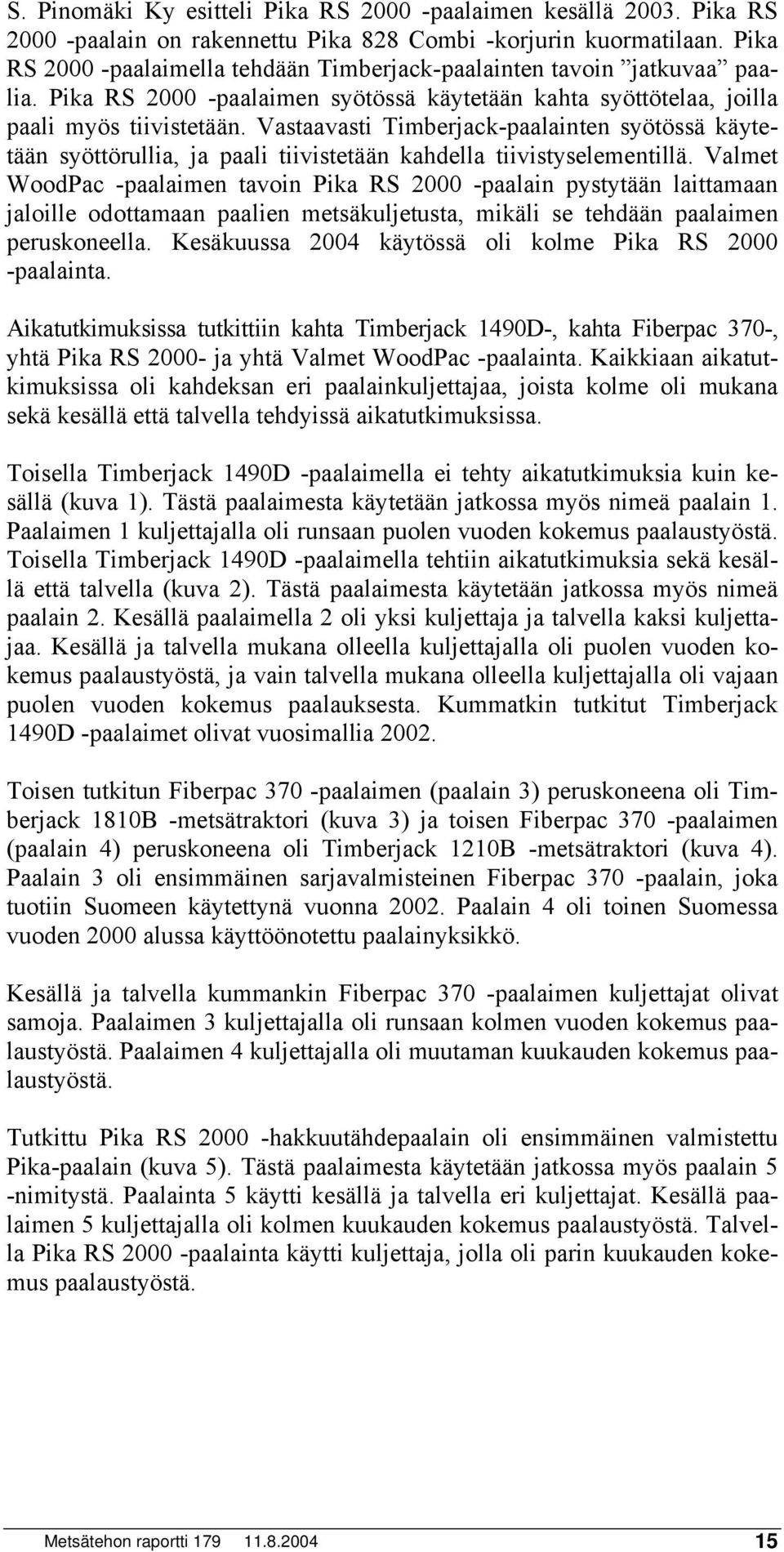 Vastaavasti Timberjack-paalainten syötössä käytetään syöttörullia, ja paali tiivistetään kahdella tiivistyselementillä.