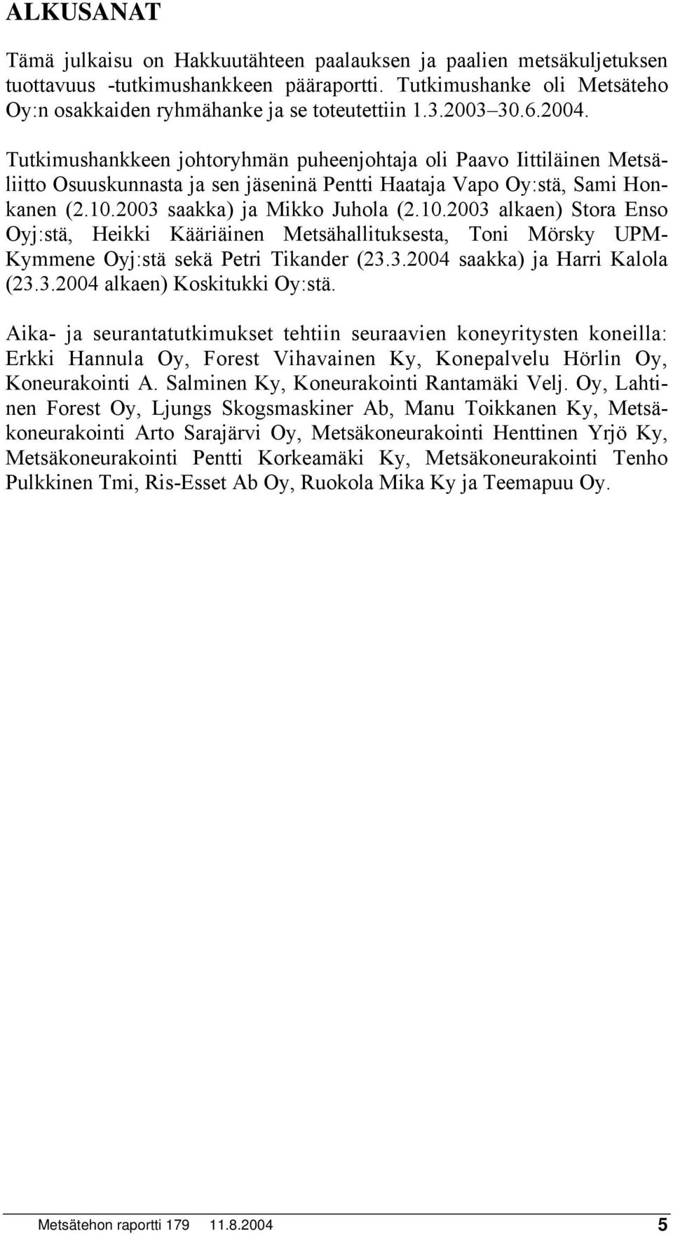 23 saakka) ja Mikko Juhola (2.1.23 alkaen) Stora Enso Oyj:stä, Heikki Kääriäinen Metsähallituksesta, Toni Mörsky UPM- Kymmene Oyj:stä sekä Petri Tikander (23.3.24 saakka) ja Harri Kalola (23.3.24 alkaen) Koskitukki Oy:stä.