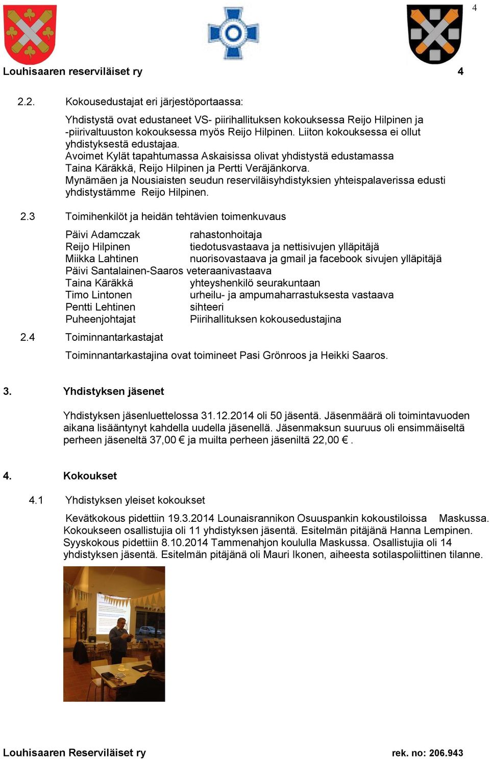Liiton kokouksessa ei ollut yhdistyksestä edustajaa. Avoimet Kylät tapahtumassa Askaisissa olivat yhdistystä edustamassa Taina Käräkkä, Reijo Hilpinen ja Pertti Veräjänkorva.