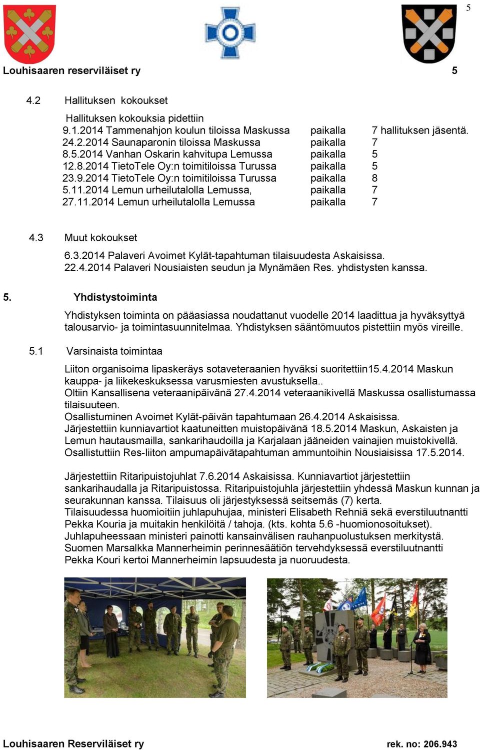 2014 Lemun urheilutalolla Lemussa, paikalla 7 27.11.2014 Lemun urheilutalolla Lemussa paikalla 7 4.3 Muut kokoukset 6.3.2014 Palaveri Avoimet Kylät-tapahtuman tilaisuudesta Askaisissa. 22.4.2014 Palaveri Nousiaisten seudun ja Mynämäen Res.