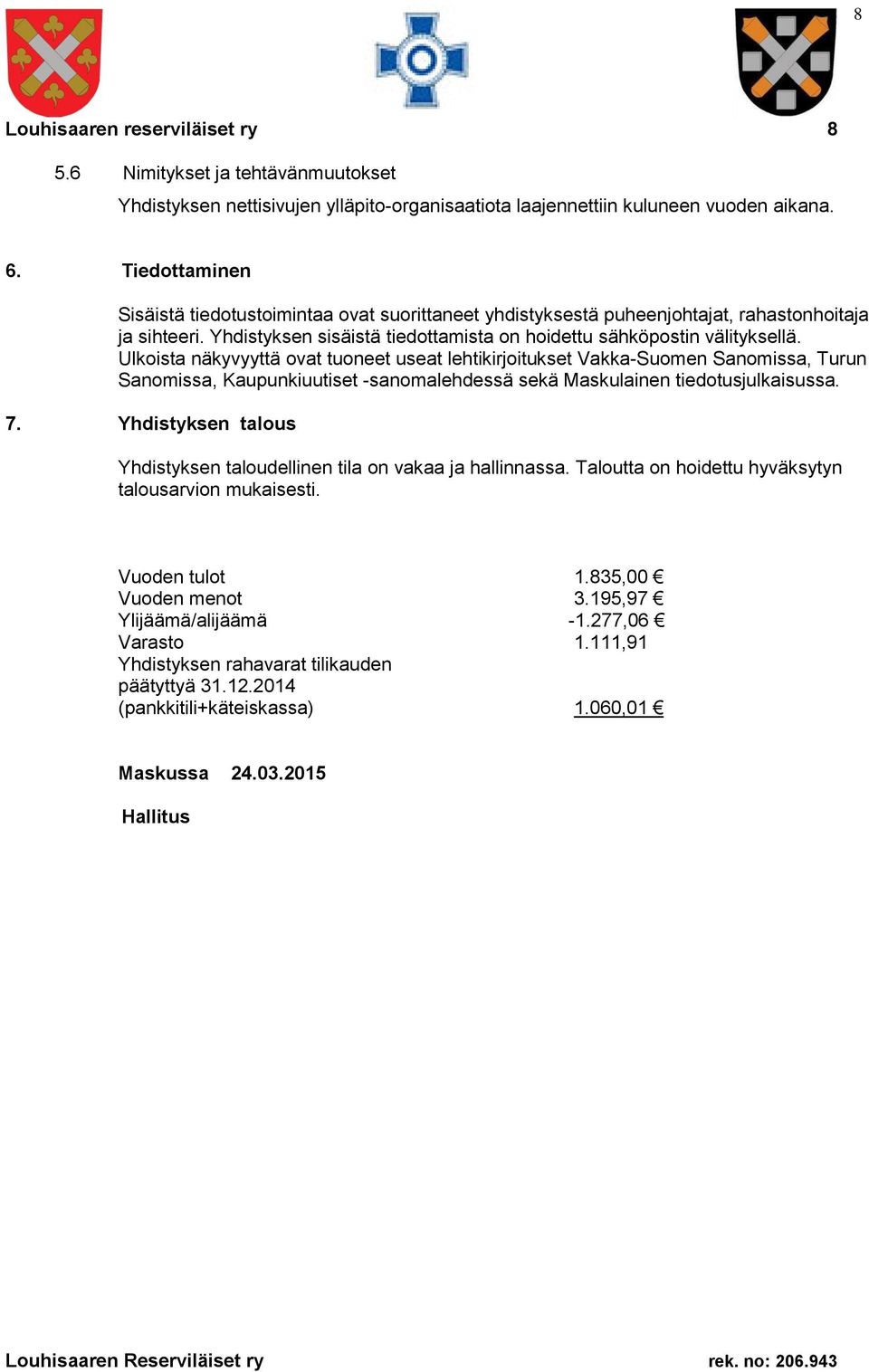 Ulkoista näkyvyyttä ovat tuoneet useat lehtikirjoitukset Vakka-Suomen Sanomissa, Turun Sanomissa, Kaupunkiuutiset -sanomalehdessä sekä Maskulainen tiedotusjulkaisussa. 7.
