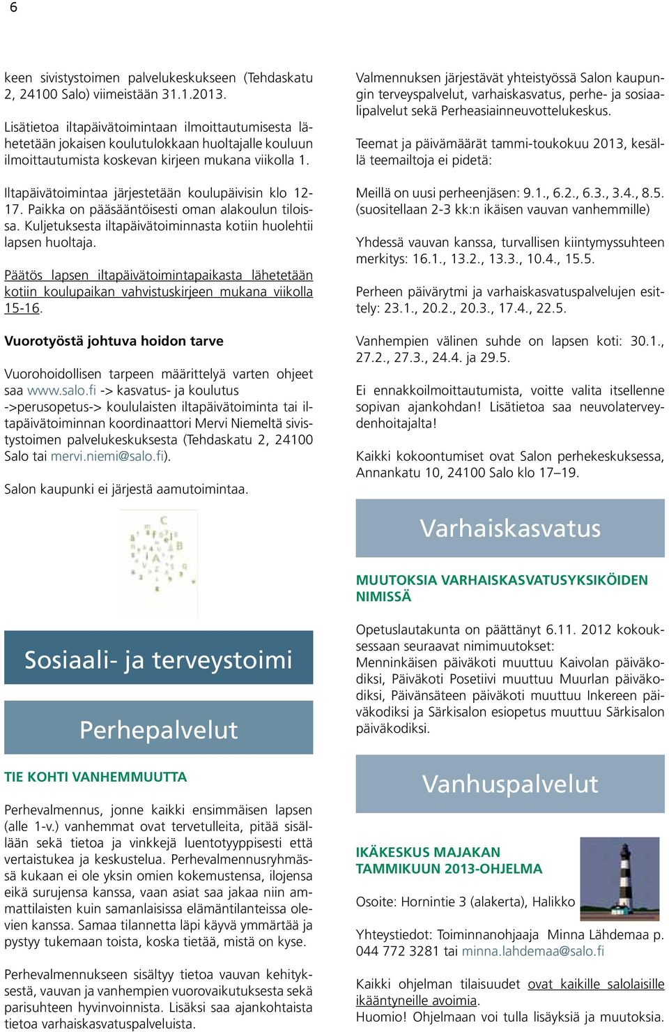 Iltapäivätoimintaa järjestetään koulupäivisin klo 12-17. Paikka on pääsääntöisesti oman alakoulun tiloissa. Kuljetuksesta iltapäivätoiminnasta kotiin huolehtii lapsen huoltaja.