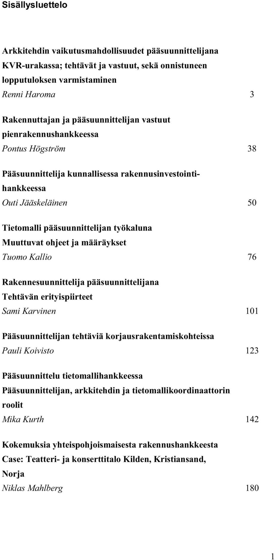 ohjeet ja määräykset Tuomo Kallio 76 Rakennesuunnittelija pääsuunnittelijana Tehtävän erityispiirteet Sami Karvinen 101 Pääsuunnittelijan tehtäviä korjausrakentamiskohteissa Pauli Koivisto 123