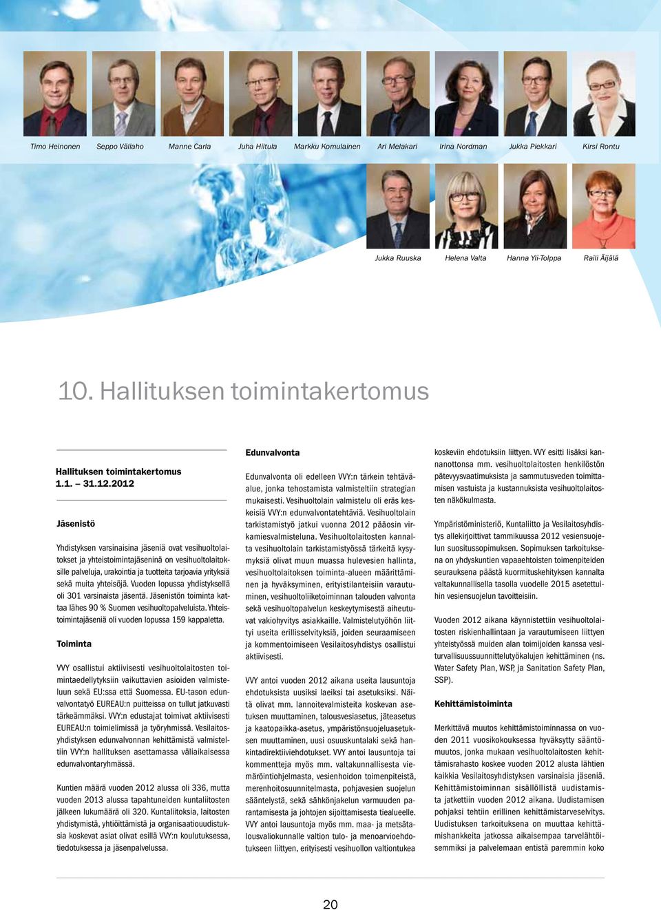 2012 Jäsenistö Yhdistyksen varsinaisina jäseniä ovat vesihuoltolaitokset ja yhteistoimintajäseninä on vesihuoltolaitoksille palveluja, urakointia ja tuotteita tarjoavia yrityksiä sekä muita yhteisöjä.