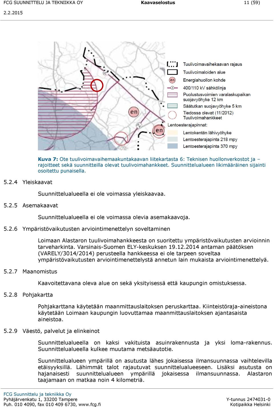 Suunnittelualueen likimääräinen sijainti osoitettu punaisella. Suunnittelualueella ei ole voimassa yleiskaavaa. Suunnittelualueella ei ole voimassa olevia asemakaavoja. 5.2.