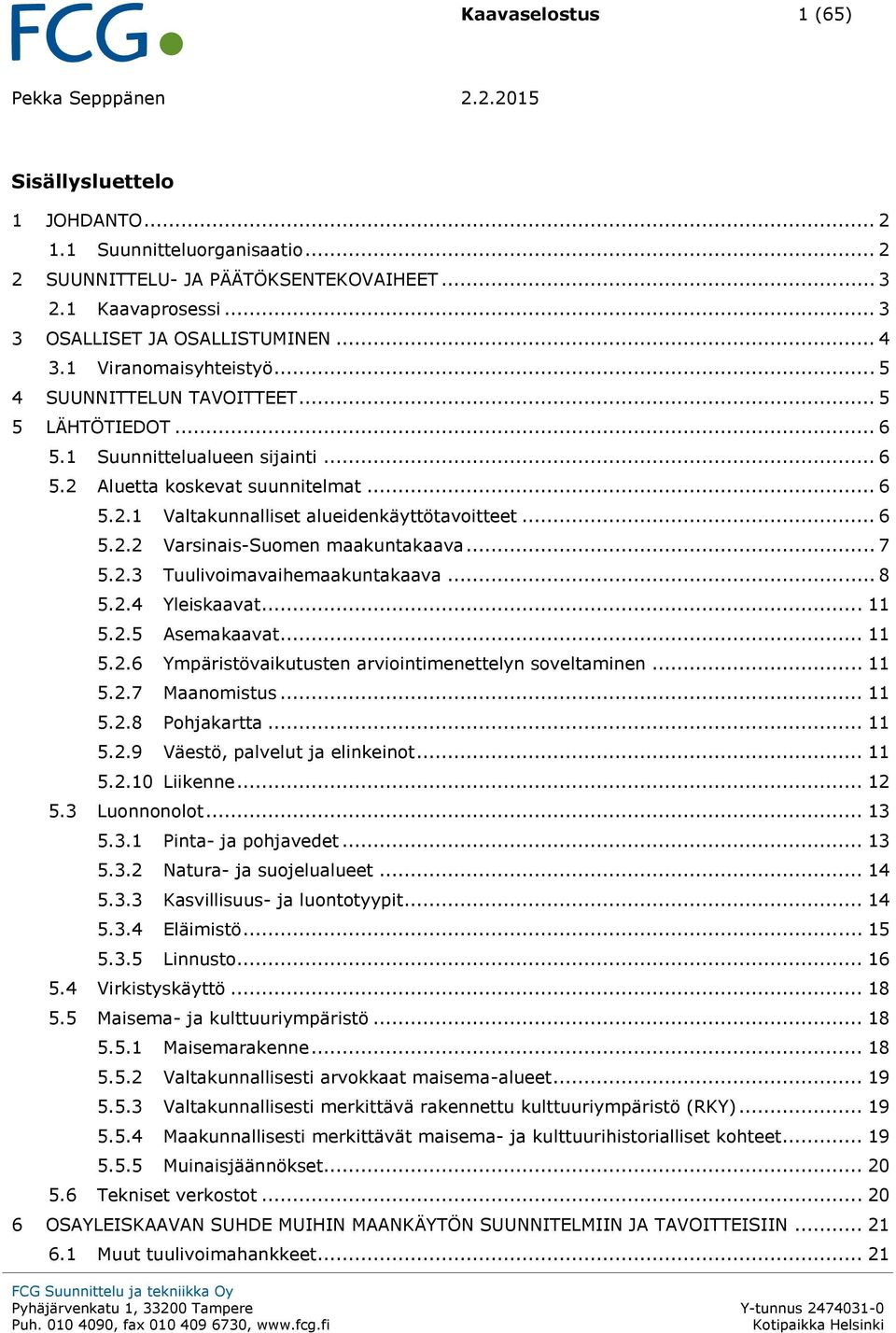 .. 6 5.2.2 Varsinais-Suomen maakuntakaava... 7 5.2.3 Tuulivoimavaihemaakuntakaava... 8 5.2.4 Yleiskaavat... 11 5.2.5 Asemakaavat... 11 5.2.6 Ympäristövaikutusten arviointimenettelyn soveltaminen.