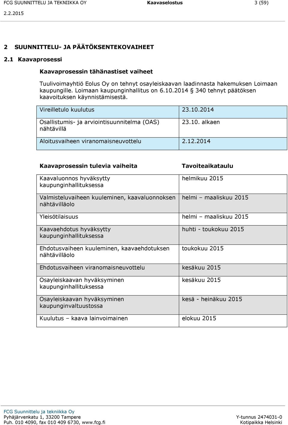 2014 340 tehnyt päätöksen kaavoituksen käynnistämisestä. Vireilletulo kuulutus 23.10.2014 Osallistumis- ja arviointisuunnitelma (OAS) nähtävillä 23.10. alkaen Aloitusvaiheen viranomaisneuvottelu 2.12.