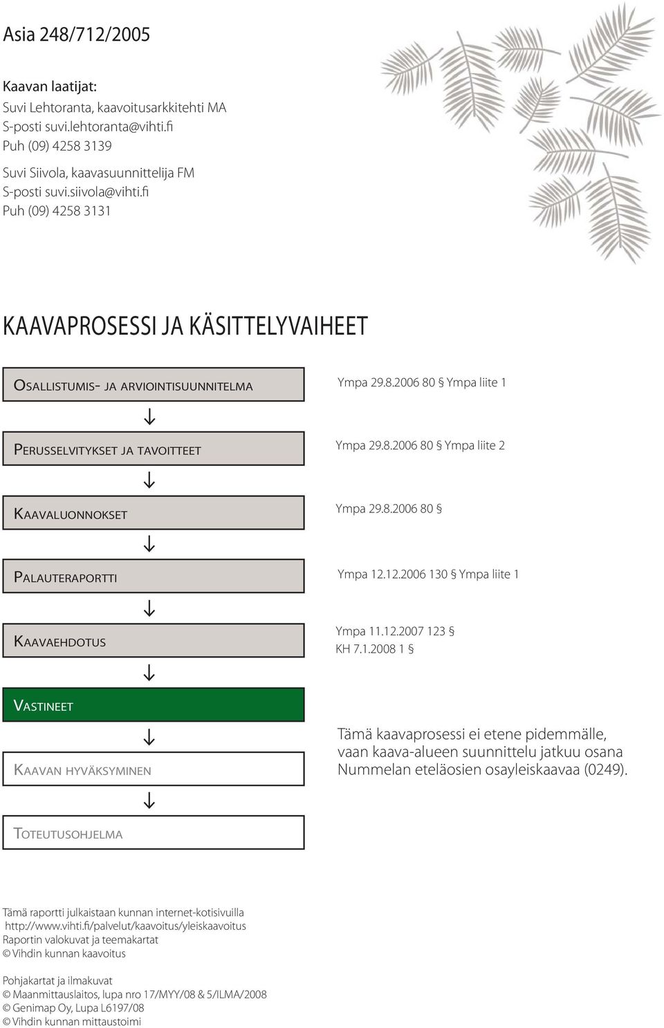 8.2006 80 PALAUTERAPORTTI Ympa 12.12.2006 130 Ympa liite 1 KAAVAEHDOTUS Ympa 11.12.2007 123 KH 7.1.2008 1 VASTINEET KAAVAN HYVÄKSYMINEN Tämä kaavaprosessi ei etene pidemmälle, vaan kaava-alueen suunnittelu jatkuu osana Nummelan eteläosien osayleiskaavaa (0249).