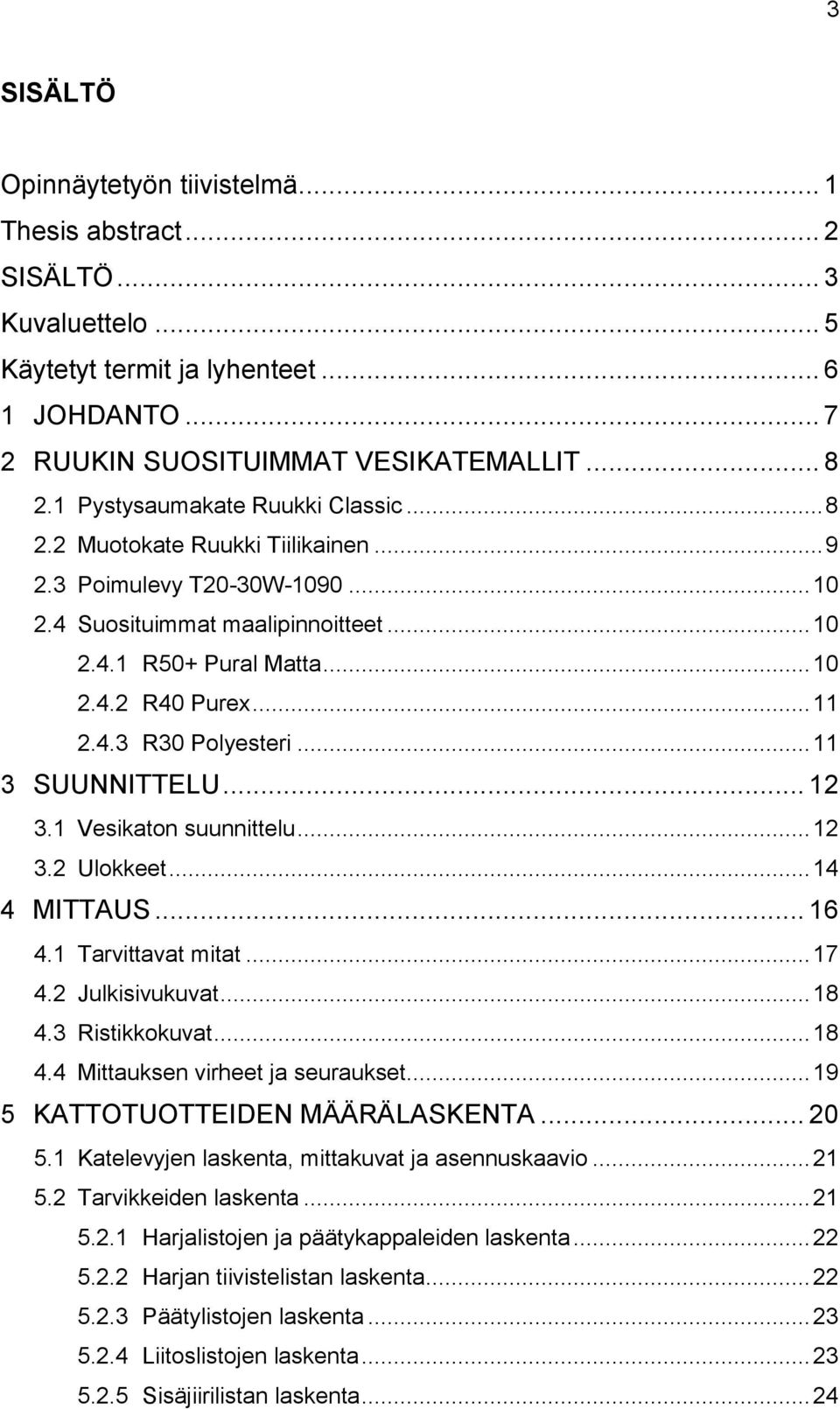 4.3 R30 Polyesteri... 11 3 SUUNNITTELU... 12 3.1 Vesikaton suunnittelu... 12 3.2 Ulokkeet... 14 4 MITTAUS... 16 4.1 Tarvittavat mitat... 17 4.2 Julkisivukuvat... 18 4.