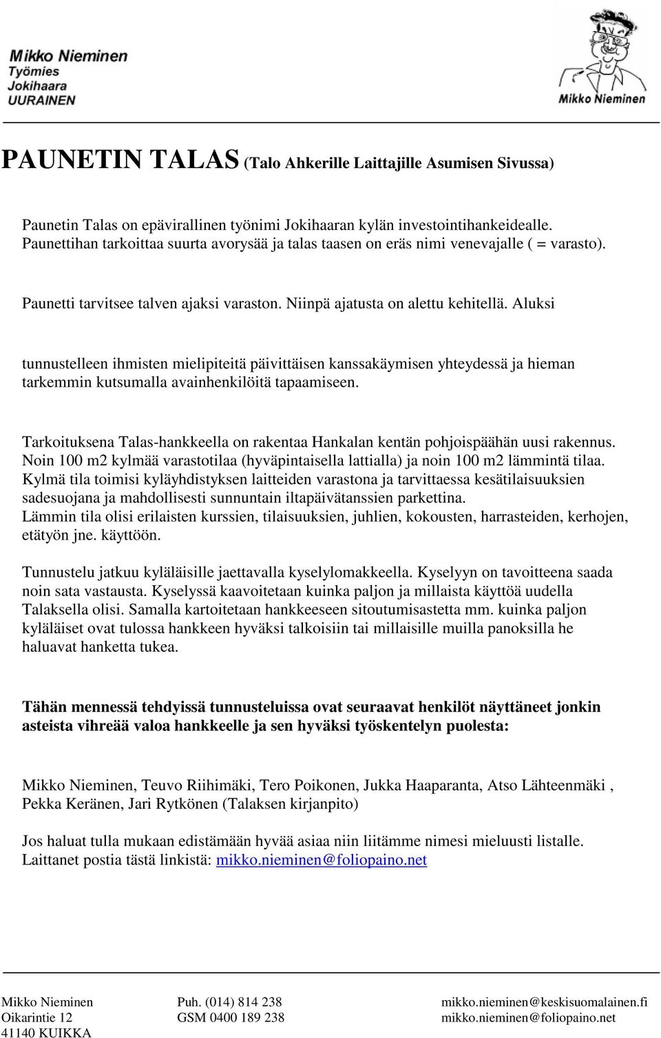 Aluksi tunnustelleen ihmisten mielipiteitä päivittäisen kanssakäymisen yhteydessä ja hieman tarkemmin kutsumalla avainhenkilöitä tapaamiseen.