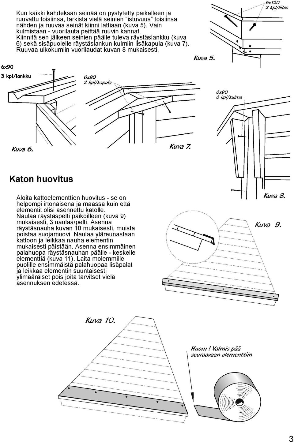 Ruuvaa ulkokumiin vuorilaudat kuvan 8 mukaisesti. 6x90 3 kpl/lankku Katon huovitus Aloita kattoelementtien huovitus - se on helpompi irtonaisena ja maassa kuin että elementit olisi asennettu katolle.