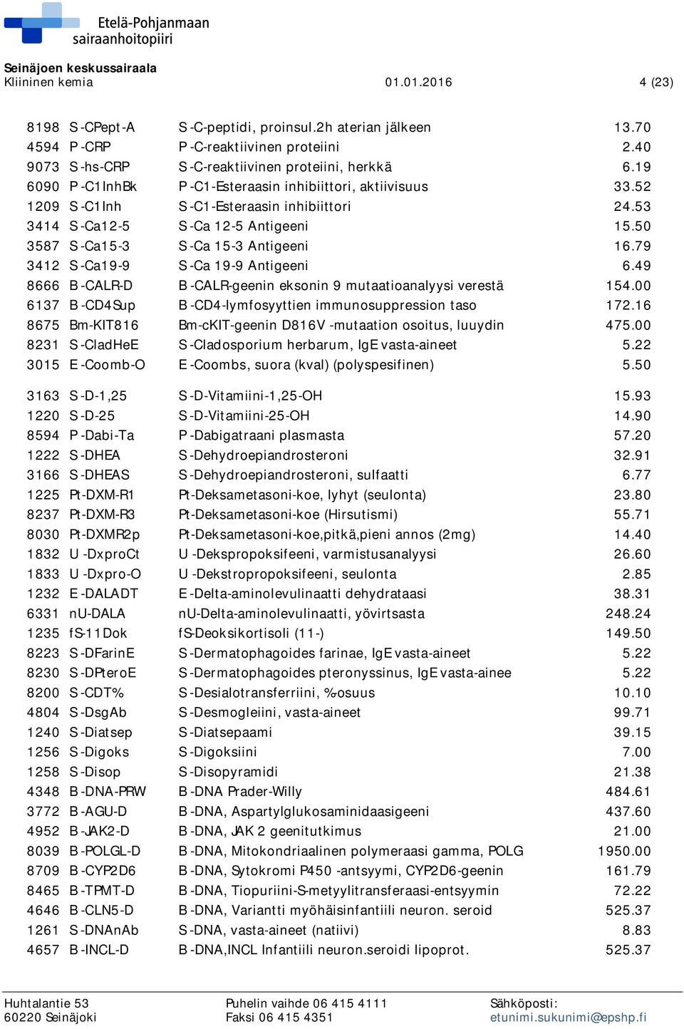 79 3412 S -Ca19-9 S -Ca 19-9 Antigeeni 6.49 8666 B -CALR-D B -CALR-geenin eksonin 9 mutaatioanalyysi verestä 154.00 6137 B -CD4Sup B -CD4-lymfosyyttien immunosuppression taso 172.