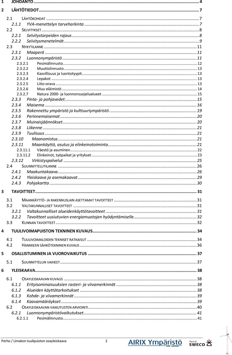 .. 13 2.3.2.6 Muu eläimistö... 14 2.3.2.7 Natura 2000- ja luonnonsuojelualueet... 15 2.3.3 Pinta- ja pohjavedet... 15 2.3.4 Maisema... 16 2.3.5 Rakennettu ympäristö ja kulttuuriympäristö... 19 2.3.6 Perinnemaisemat.