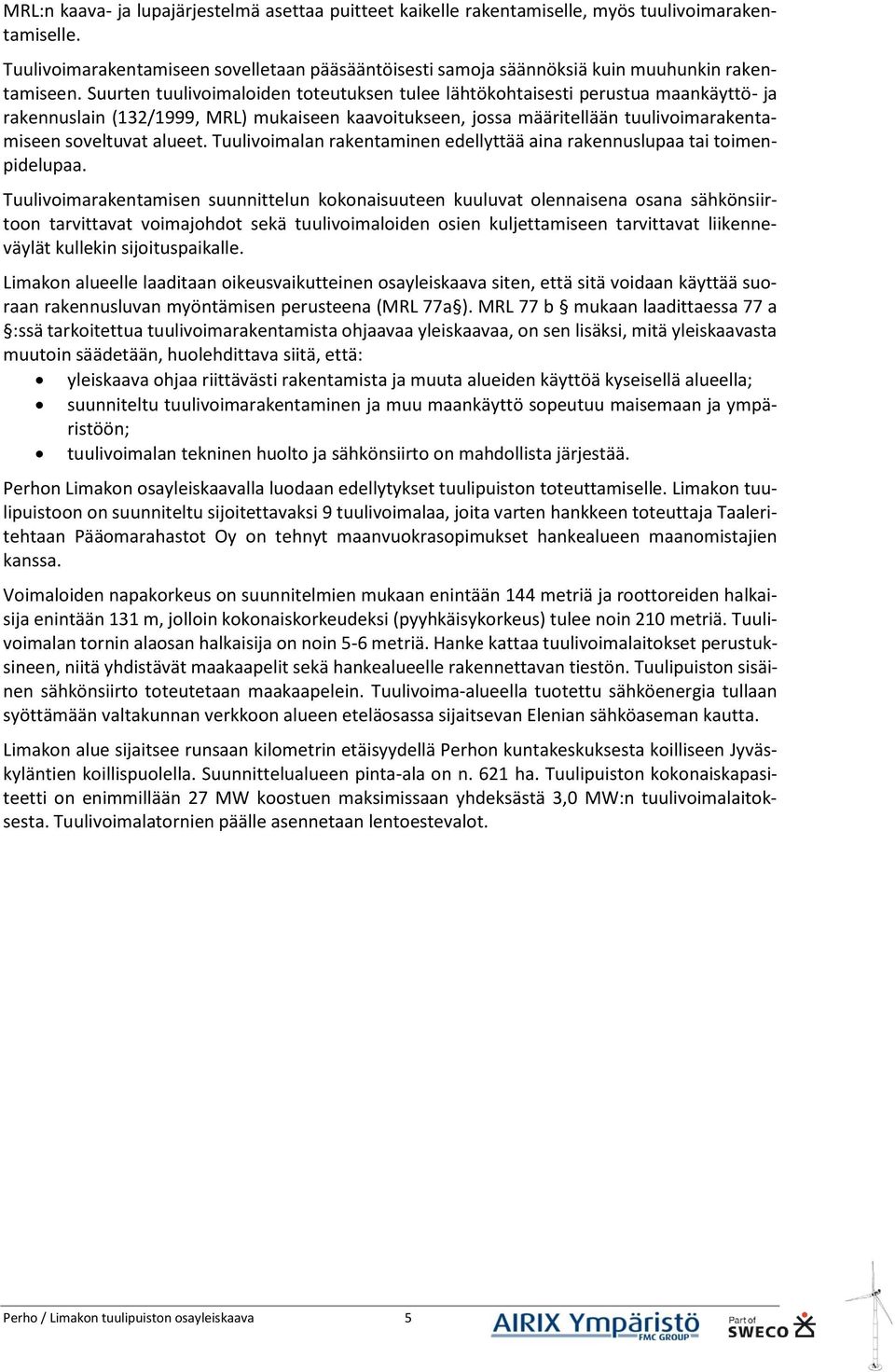 Suurten tuulivoimaloiden toteutuksen tulee lähtökohtaisesti perustua maankäyttö- ja rakennuslain (132/1999, MRL) mukaiseen kaavoitukseen, jossa määritellään tuulivoimarakentamiseen soveltuvat alueet.