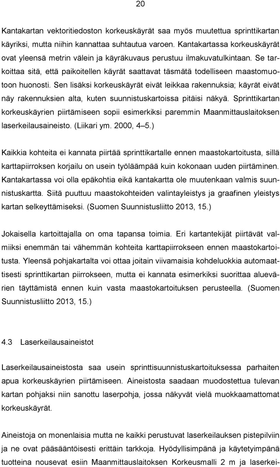 Sen lisäksi korkeuskäyrät eivät leikkaa rakennuksia; käyrät eivät näy rakennuksien alta, kuten suunnistuskartoissa pitäisi näkyä.