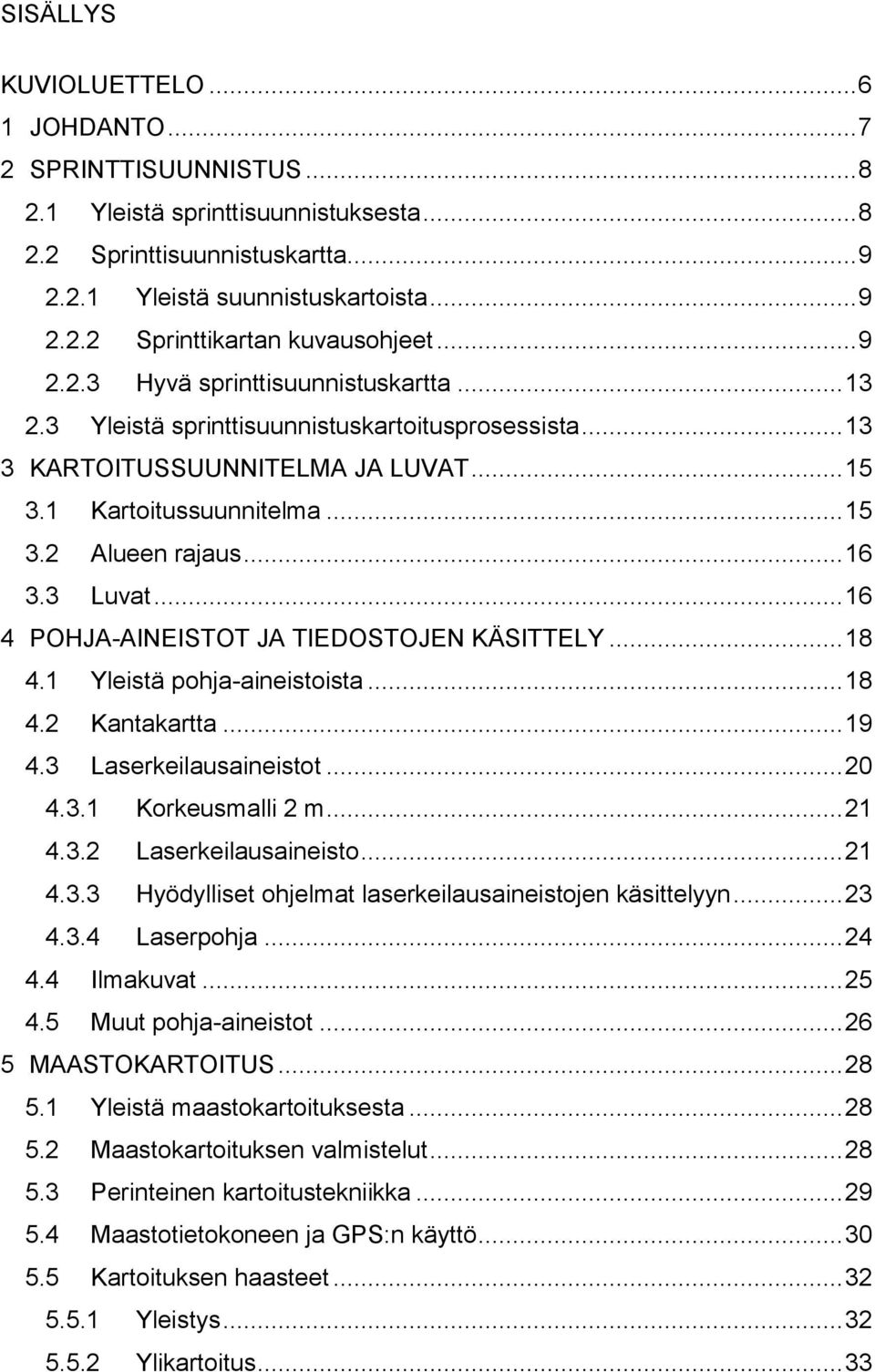 3 Luvat... 16 4 POHJA-AINEISTOT JA TIEDOSTOJEN KÄSITTELY... 18 4.1 Yleistä pohja-aineistoista... 18 4.2 Kantakartta... 19 4.3 Laserkeilausaineistot... 20 4.3.1 Korkeusmalli 2 m... 21 4.3.2 Laserkeilausaineisto.